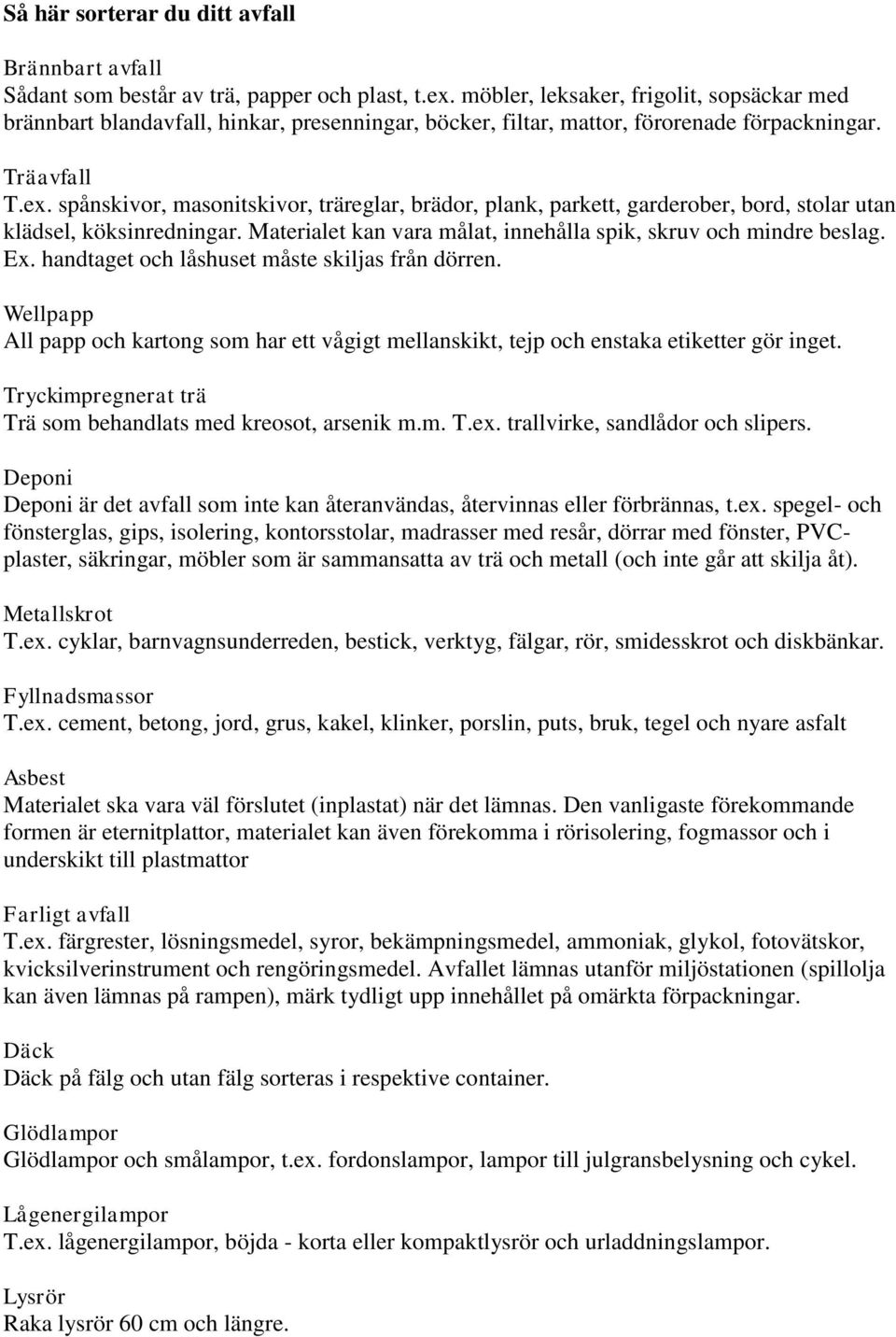 spånskivor, masonitskivor, träreglar, brädor, plank, parkett, garderober, bord, stolar utan klädsel, köksinredningar. Materialet kan vara målat, innehålla spik, skruv och mindre beslag. Ex.