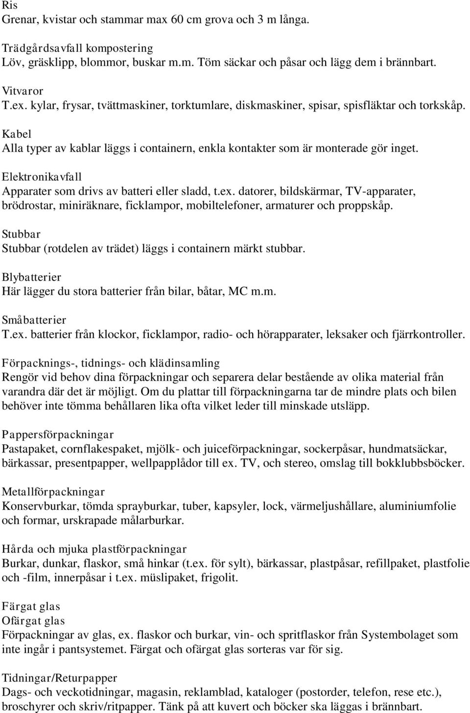 Elektronikavfall Apparater som drivs av batteri eller sladd, t.ex. datorer, bildskärmar, TV-apparater, brödrostar, miniräknare, ficklampor, mobiltelefoner, armaturer och proppskåp.