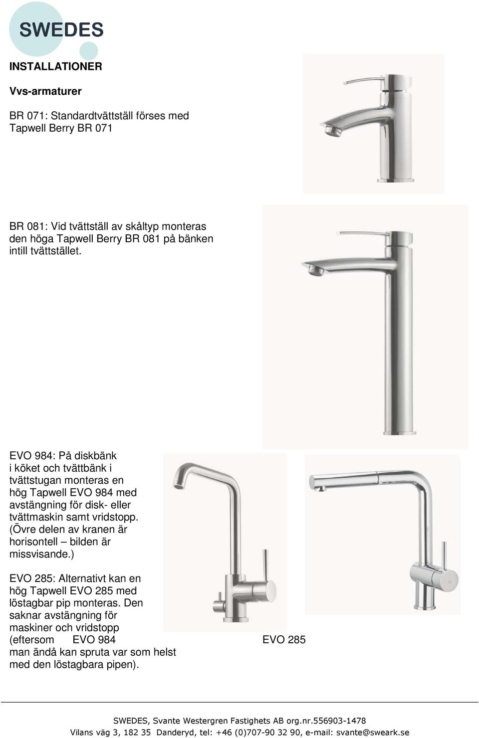 EVO 984: På diskbänk i köket och tvättbänk i tvättstugan monteras en hög Tapwell EVO 984 med avstängning för disk- eller tvättmaskin samt vridstopp.