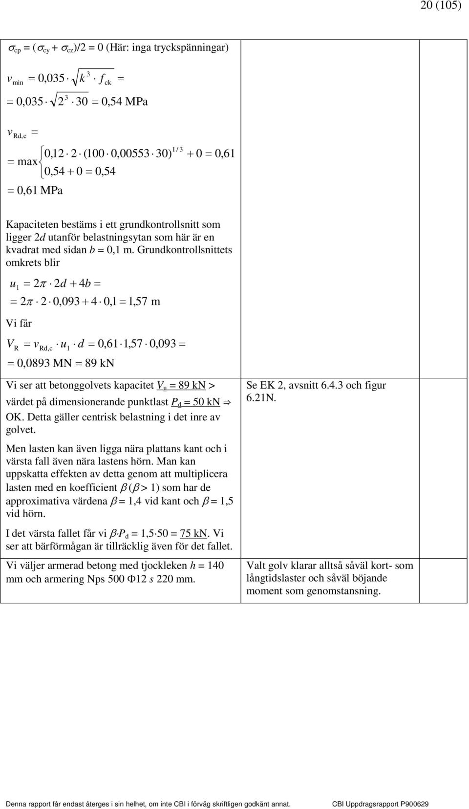 Grundkontrollsnittets omkrets blir u1 π d + 4b π 0,09 + 4 0,1 1,57 m Vi får VR vrd,c u1 d 0,61 1,57 0,09 0,089 MN 89 kn Vi ser att betonggolvets kapacitet V u 89 kn > värdet på dimensionerande