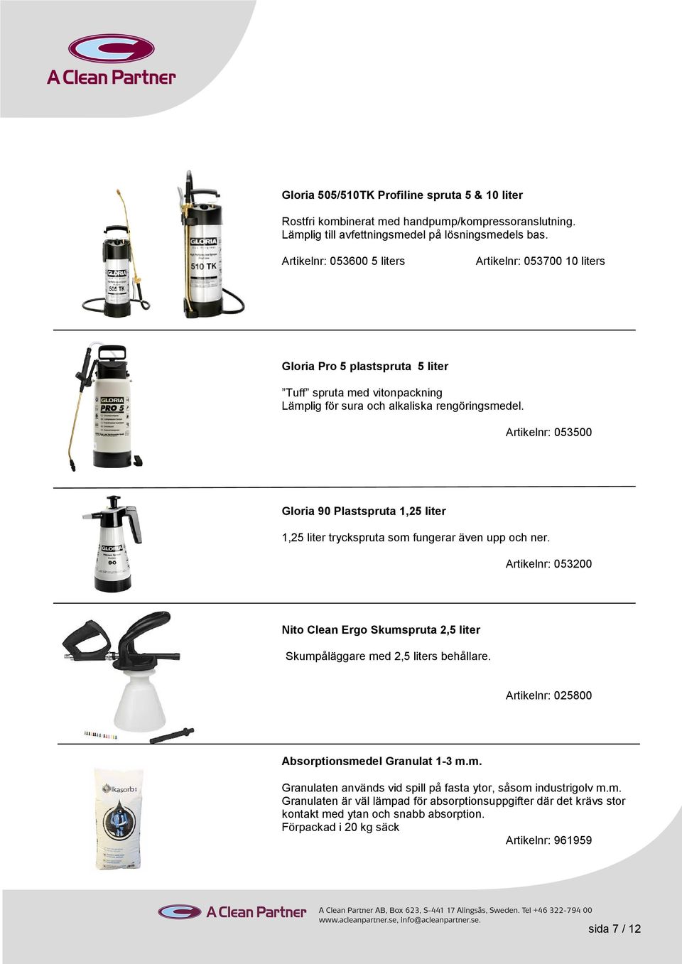 Artikelnr: 053500 Gloria 90 Plastspruta 1,25 liter 1,25 liter tryckspruta som fungerar även upp och ner. Artikelnr: 053200 Nito Clean Ergo Skumspruta 2,5 liter Skumpåläggare med 2,5 liters behållare.