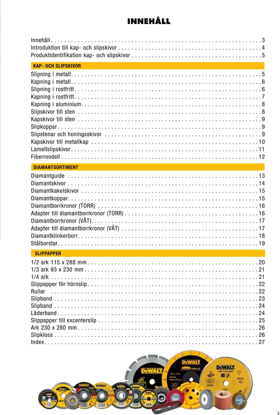 .. 9 Kapskivor till metallkap... 10 Lamellslipskivor.... 11 Fiberrondell.... 12 DIAMANTSORTIMENT Diamantguide.... 13 Diamantskivor.... 14 Diamantkakelskivor.... 15 Diamantkoppar.