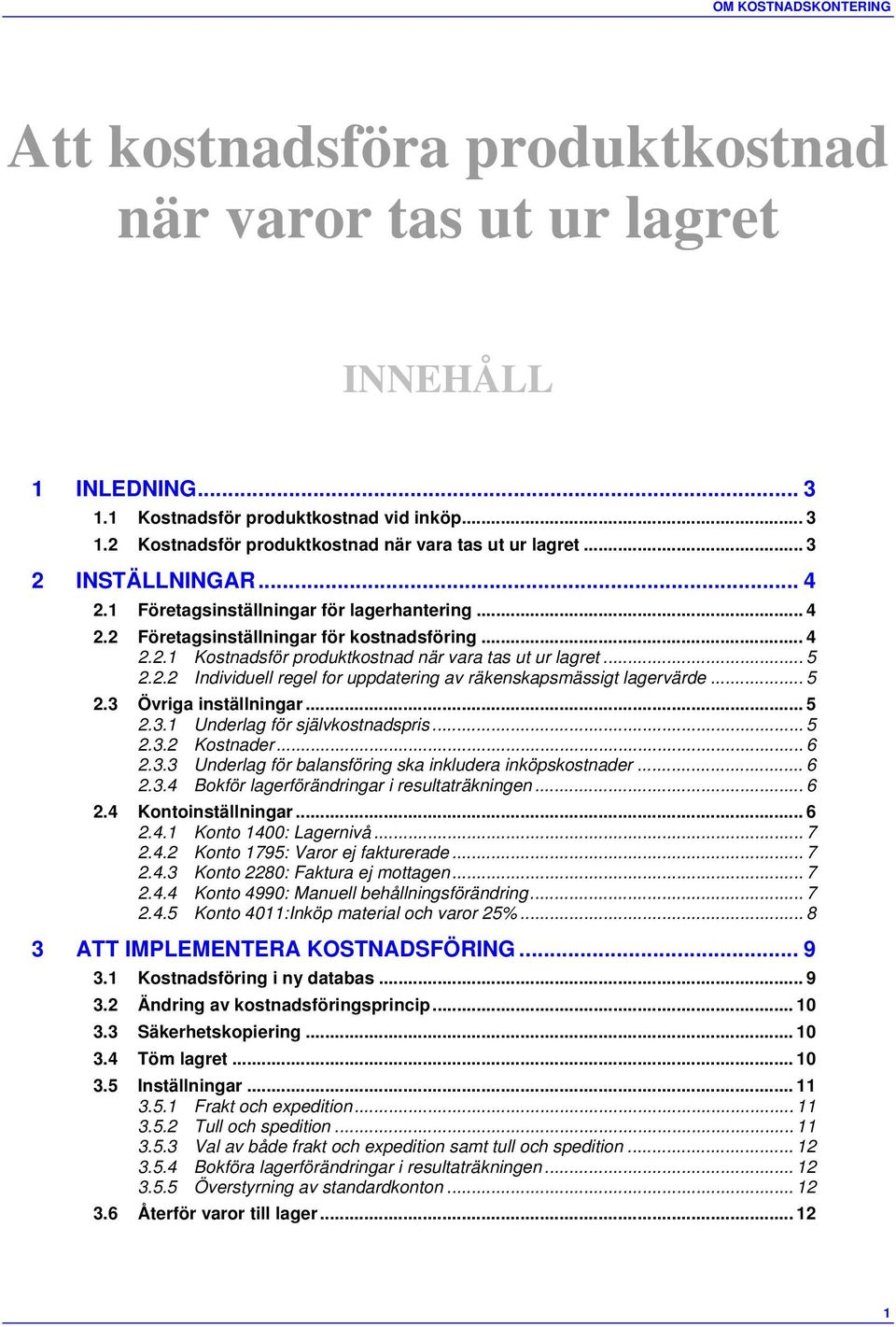 .. 5 2.3 Övriga inställningar... 5 2.3.1 Underlag för självkostnadspris... 5 2.3.2 Kostnader... 6 2.3.3 Underlag för balansföring ska inkludera inköpskostnader... 6 2.3.4 Bokför lagerförändringar i resultaträkningen.