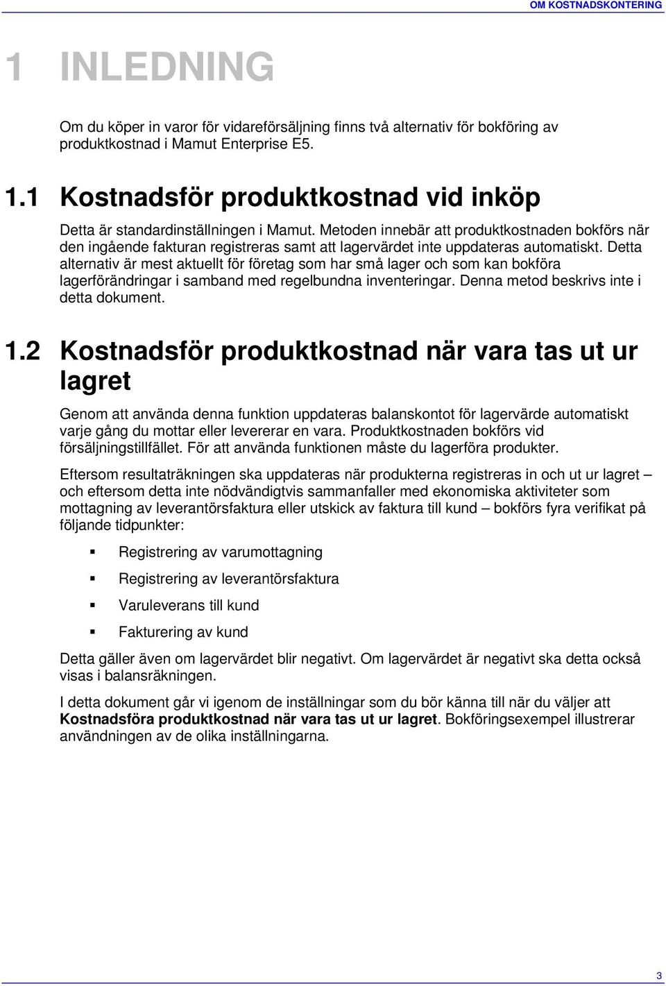 Metoden innebär att produktkostnaden bokförs när den ingående fakturan registreras samt att lagervärdet inte uppdateras automatiskt.