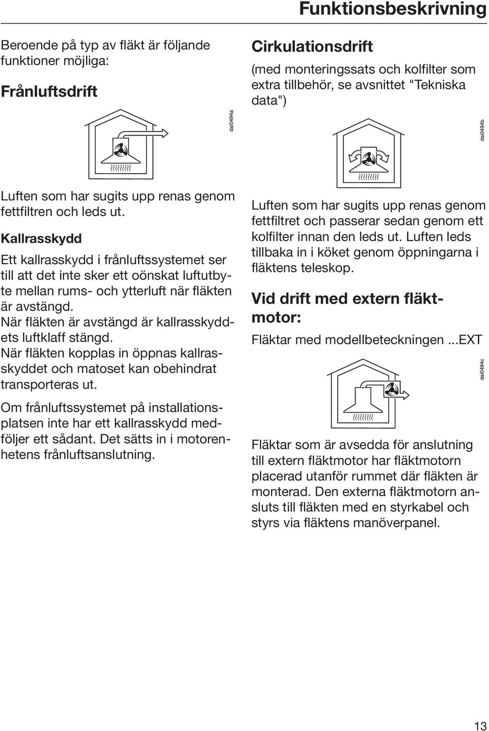 Kallrasskydd Ett kallrasskydd i frånluftssystemet ser till att det inte sker ett oönskat luftutbyte mellan rums- och ytterluft när fläkten är avstängd.