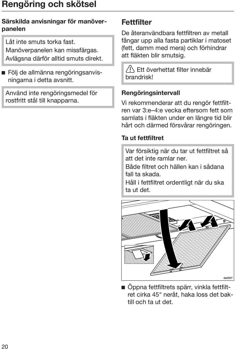 Fettfilter De återanvändbara fettfiltren av metall fångar upp alla fasta partiklar i matoset (fett, damm med mera) och förhindrar att fläkten blir smutsig. Ett överhettat filter innebär brandrisk!