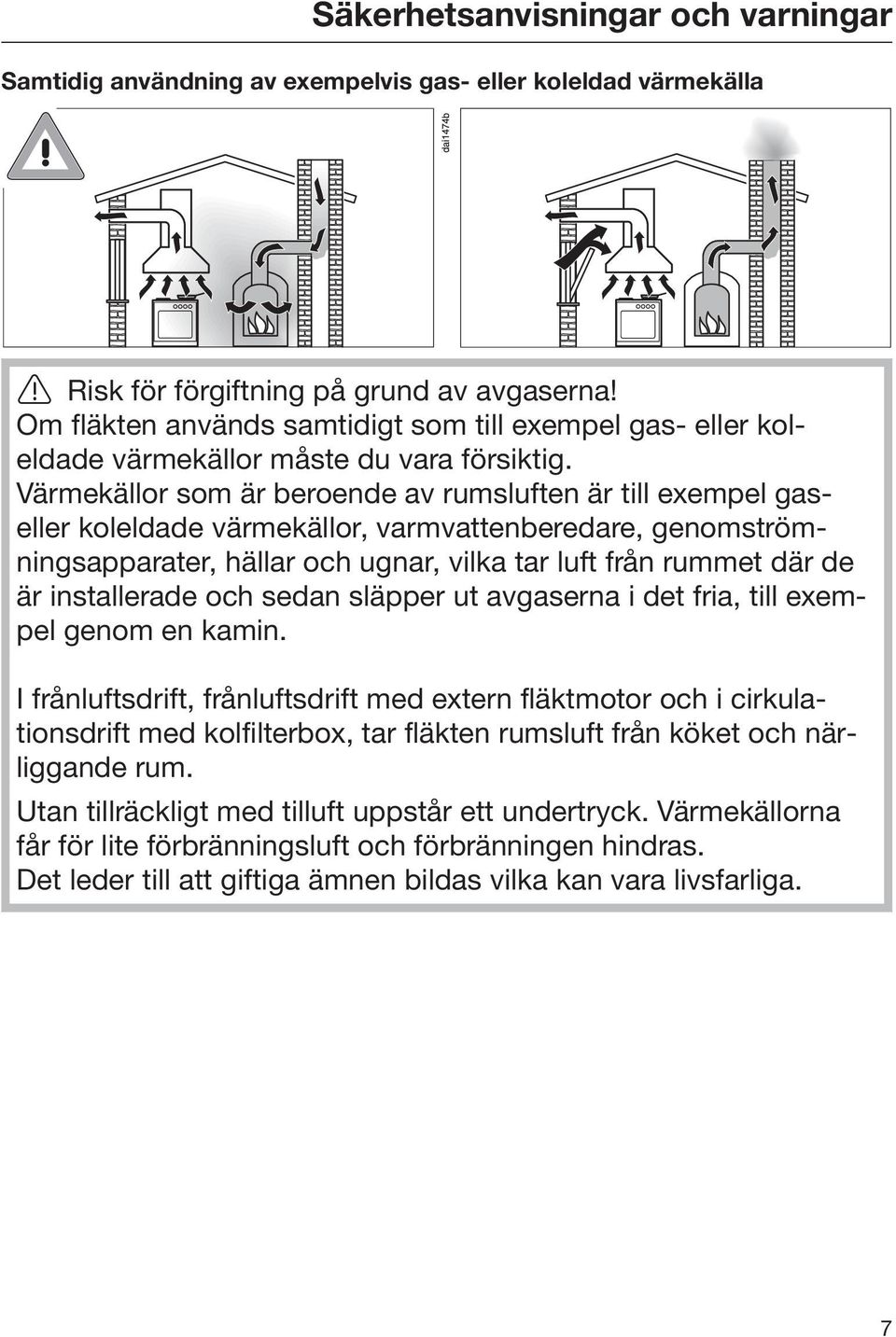 Värmekällor som är beroende av rumsluften är till exempel gaseller koleldade värmekällor, varmvattenberedare, genomströmningsapparater, hällar och ugnar, vilka tar luft från rummet där de är