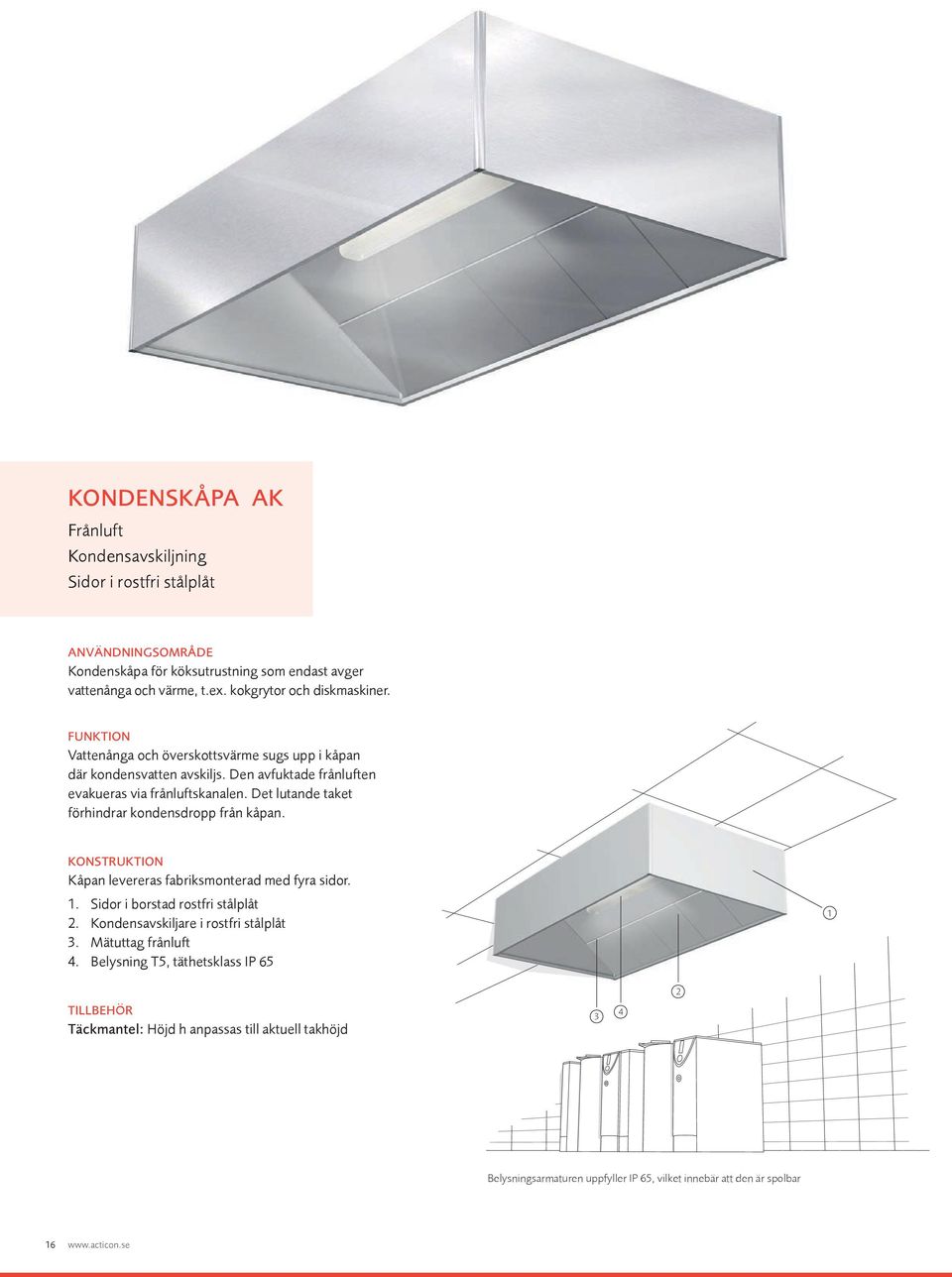 Det lutande taket förhindrar kondensdropp från kåpan. KONSTRUKTION Kåpan levereras fabriksmonterad med fyra sidor. 1. Sidor i borstad rostfri stålplåt 2.