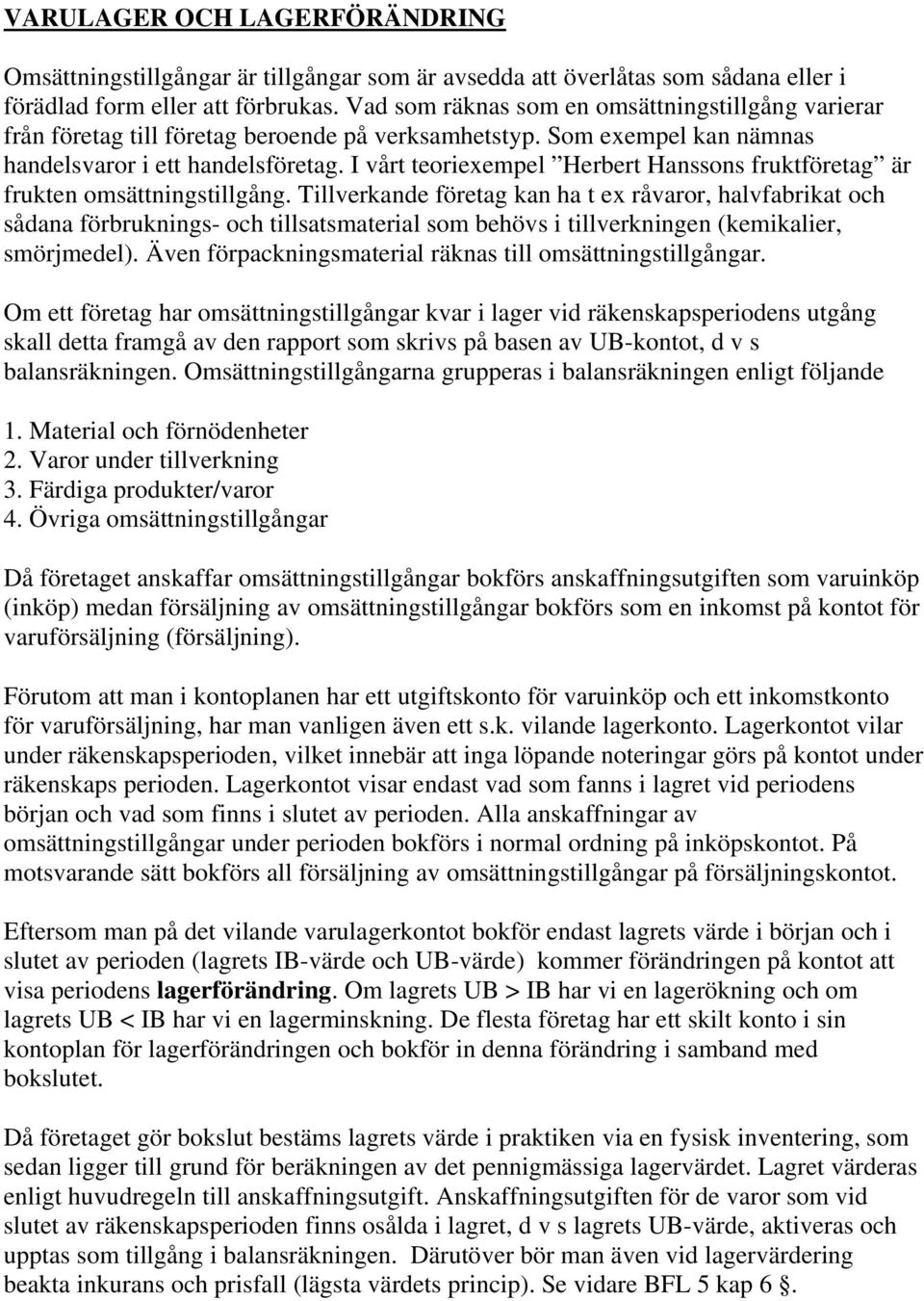 I vårt teoriexempel Herbert Hanssons fruktföretag är frukten omsättningstillgång.