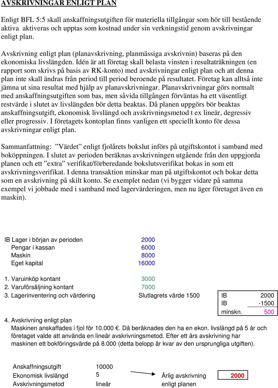 Idén är att företag skall belasta vinsten i resultaträkningen (en rapport som skrivs på basis av -konto) med avskrivningar enligt plan och att denna plan inte skall ändras från period till period