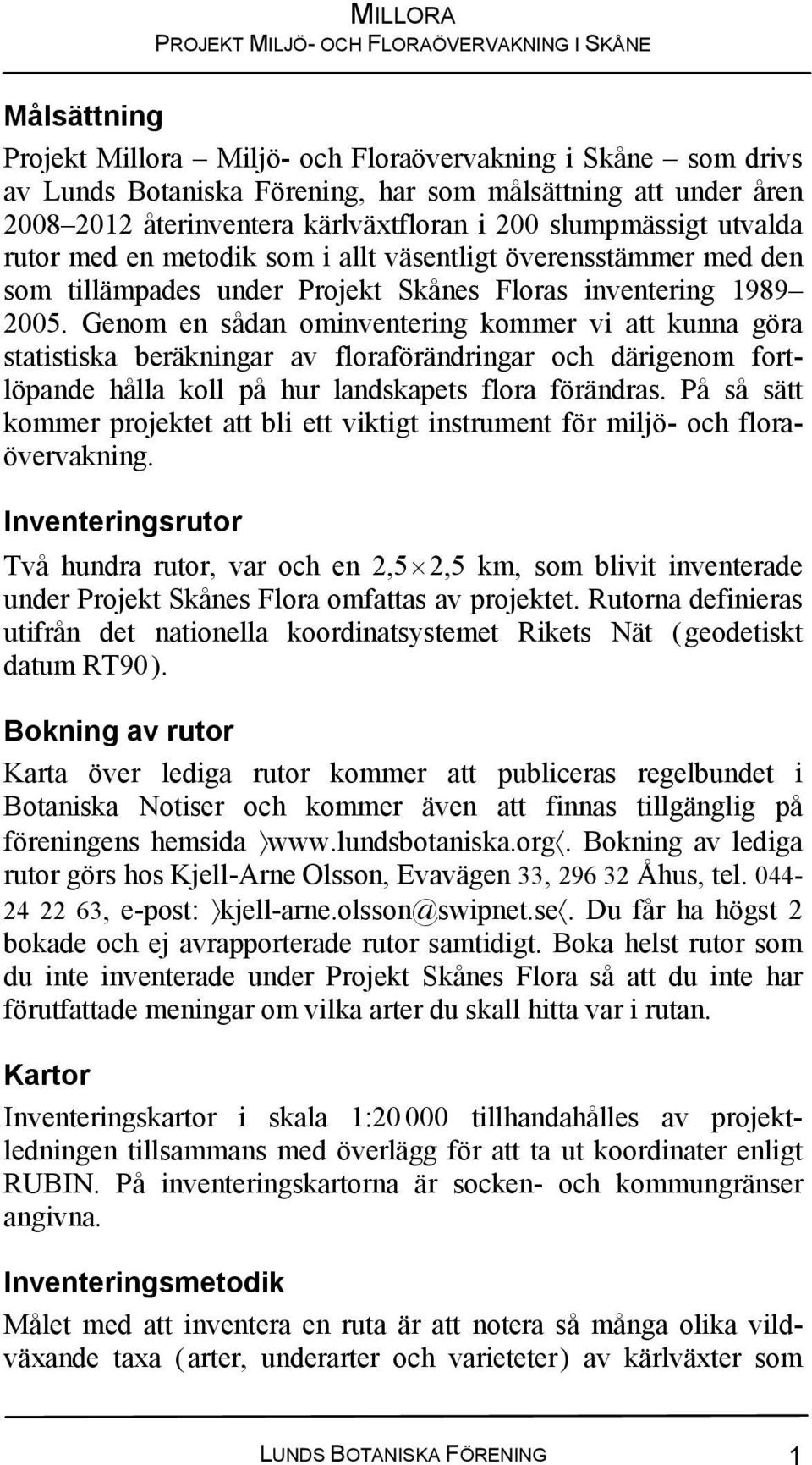 Genom en sådan ominventering kommer vi att kunna göra statistiska beräkningar av floraförändringar och därigenom fortlöpande hålla koll på hur landskapets flora förändras.