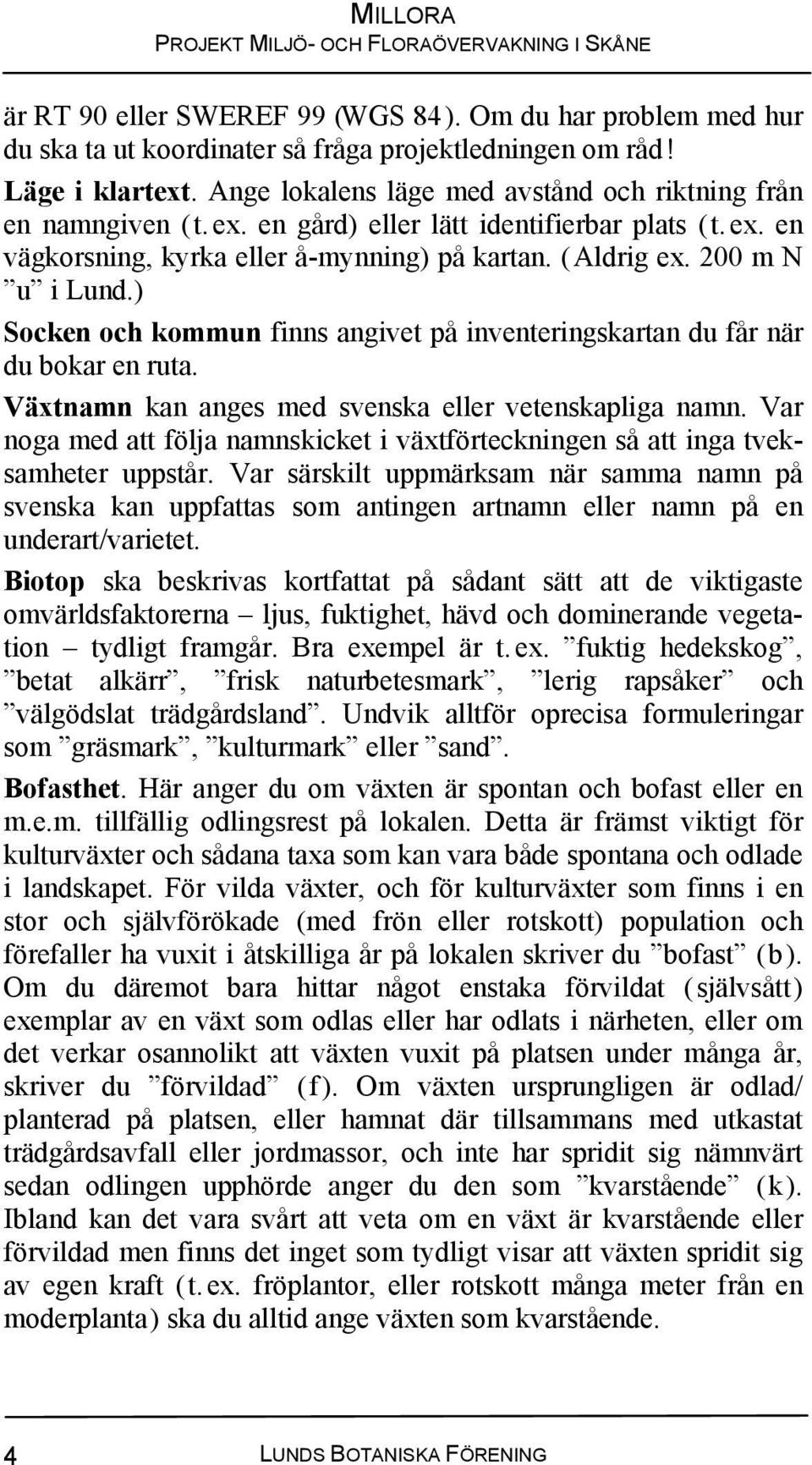 ) Socken och kommun finns angivet på inventeringskartan du får när du bokar en ruta. Växtnamn kan anges med svenska eller vetenskapliga namn.