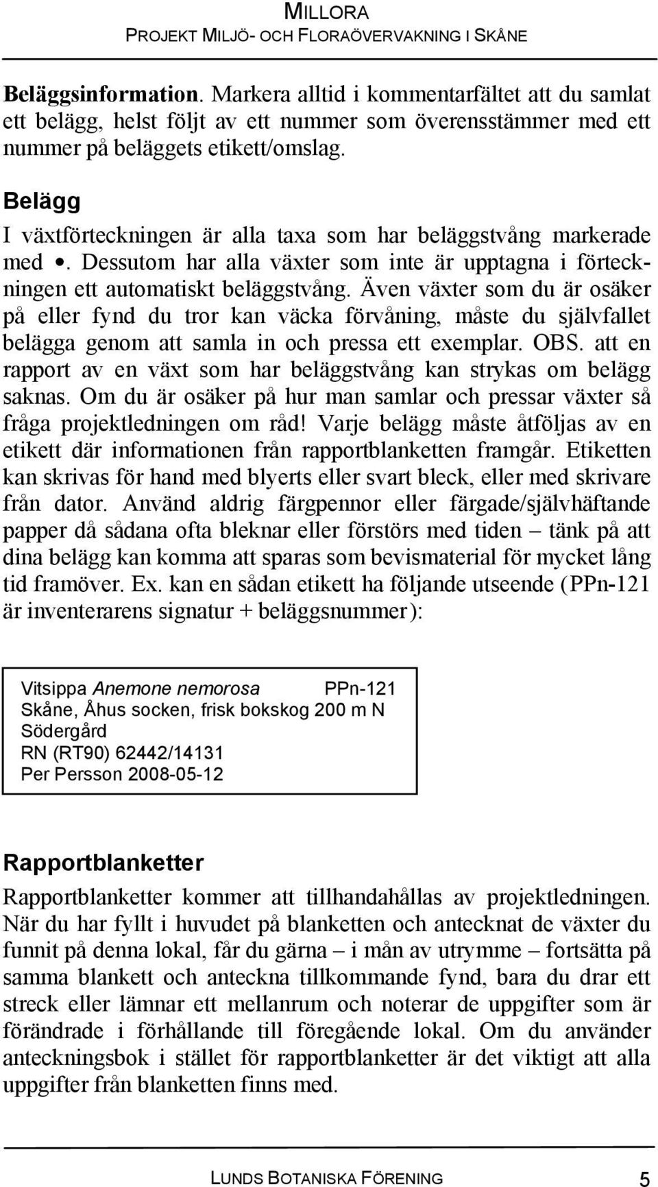 Även växter som du är osäker på eller fynd du tror kan väcka förvåning, måste du självfallet belägga genom att samla in och pressa ett exemplar. OBS.