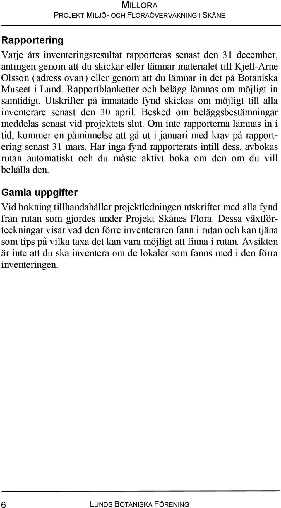 Besked om beläggsbestämningar meddelas senast vid projektets slut. Om inte rapporterna lämnas in i tid, kommer en påminnelse att gå ut i januari med krav på rapportering senast 31 mars.