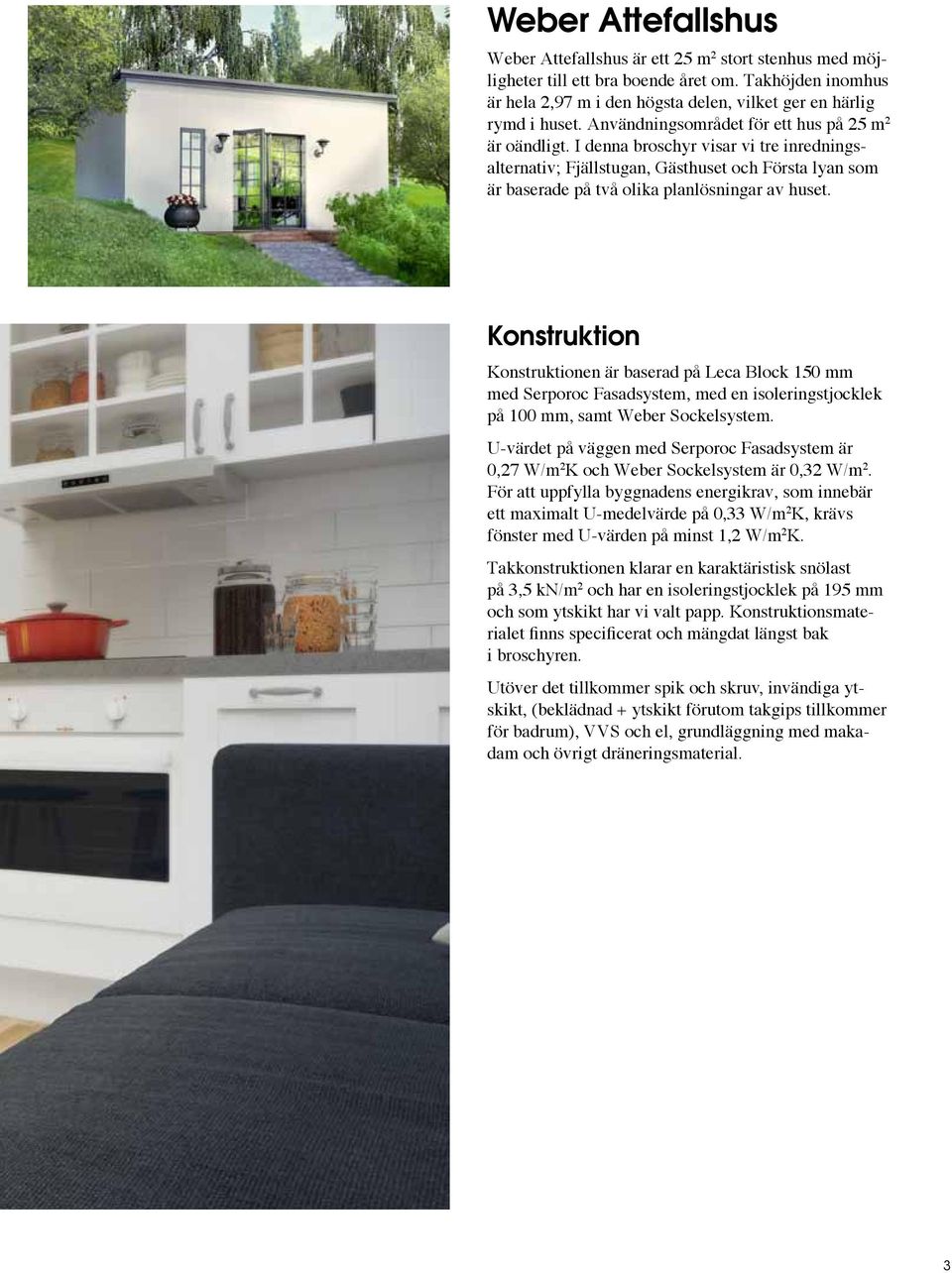 Konstruktion Konstruktionen är baserad på Leca Block 150 mm med Serporoc Fasadsystem, med en isoleringstjocklek på 100 mm, samt Weber Sockelsystem.