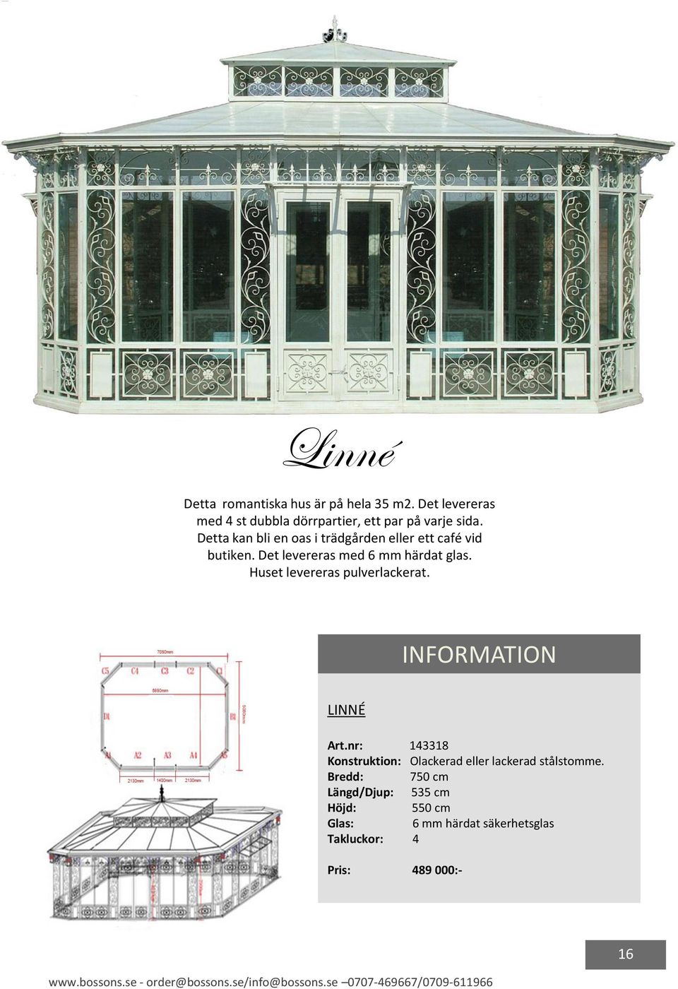 Huset levereras pulverlackerat. INFORMATION LINNÉ Art.nr: 143318 Konstruktion: Olackerad eller lackerad stålstomme.