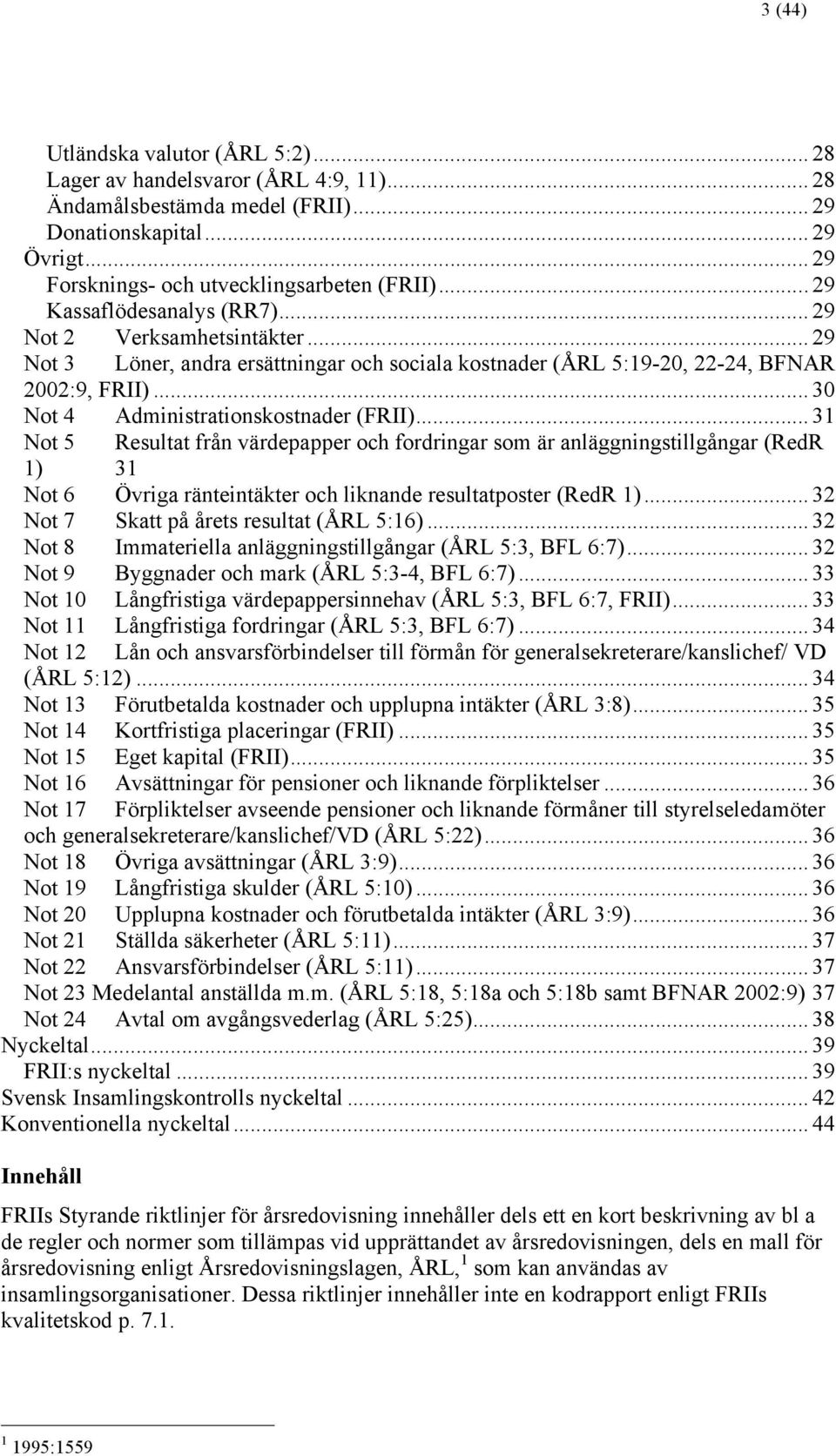 .. 30 Not 4 Administrationskostnader (FRII)... 31 Not 5 Resultat från värdepapper och fordringar som är anläggningstillgångar (RedR 1) 31 Not 6 Övriga ränteintäkter och liknande resultatposter (RedR 1).
