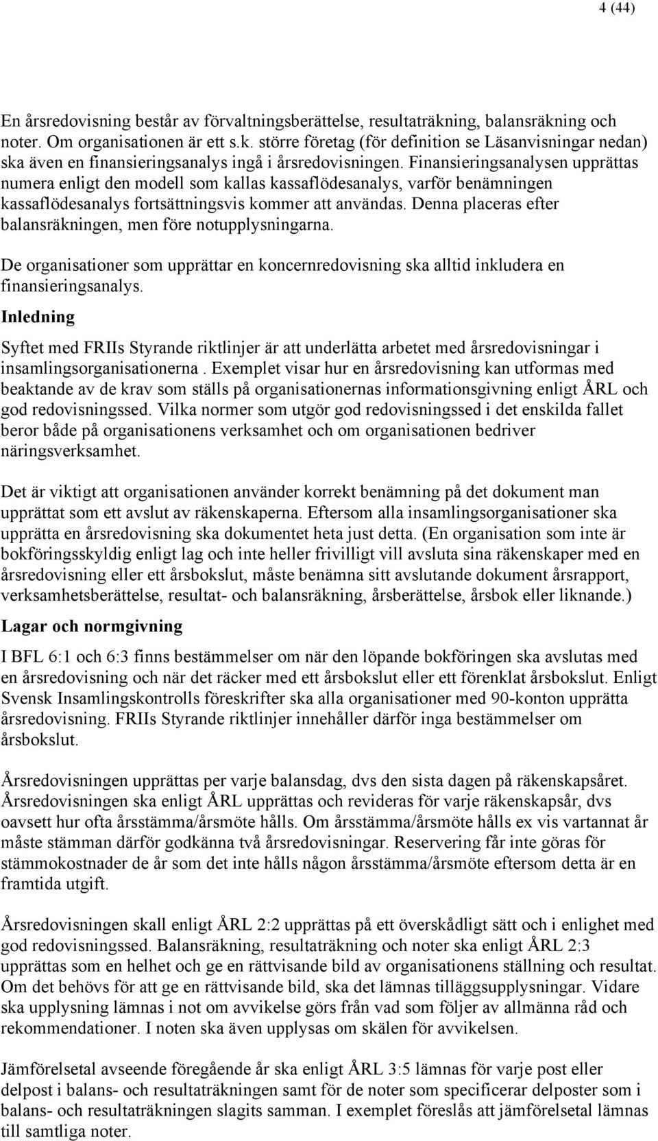 Denna placeras efter balansräkningen, men före notupplysningarna. De organisationer som upprättar en koncernredovisning ska alltid inkludera en finansieringsanalys.