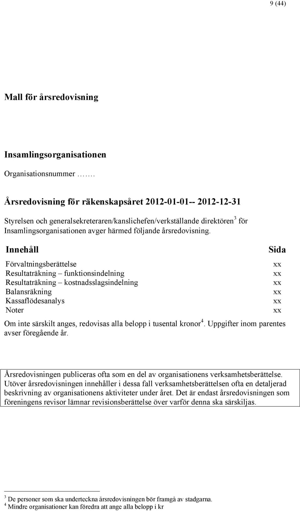 Innehåll Förvaltningsberättelse Resultaträkning funktionsindelning Resultaträkning kostnadsslagsindelning Balansräkning Kassaflödesanalys Noter Sida Om inte särskilt anges, redovisas alla belopp i