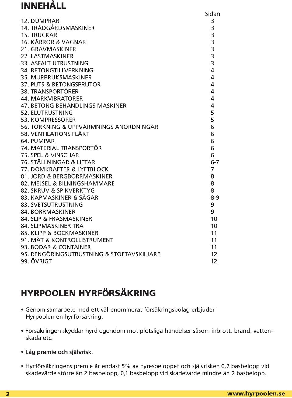 TORKNING & UPPVÄRMNINGS ANORDNINGAR 6 58. VENTILATIONS FLÄKT 6 64. PUMPAR 6 74. MATERIAL TRANSPORTÖR 6 75. SPEL & VINSCHAR 6 76. STÄLLNINGAR & LIFTAR 6-7 77. DOMKRAFTER & LYFTBLOCK 7 81.