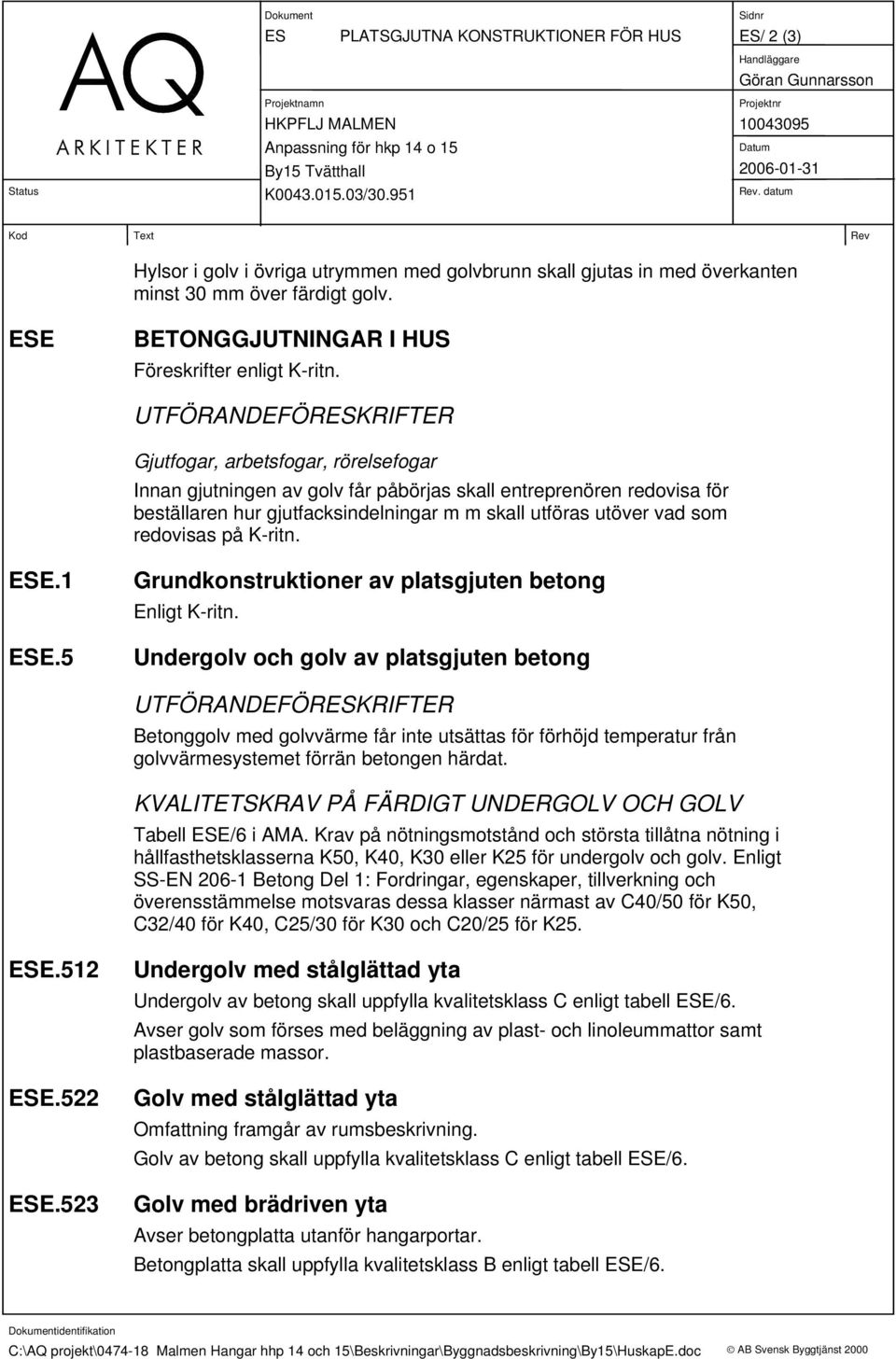 UTFÖRANDEFÖRESKRIFTER Gjutfogar, arbetsfogar, rörelsefogar Innan gjutningen av golv får påbörjas skall entreprenören redovisa för beställaren hur gjutfacksindelningar m m skall utföras utöver vad som