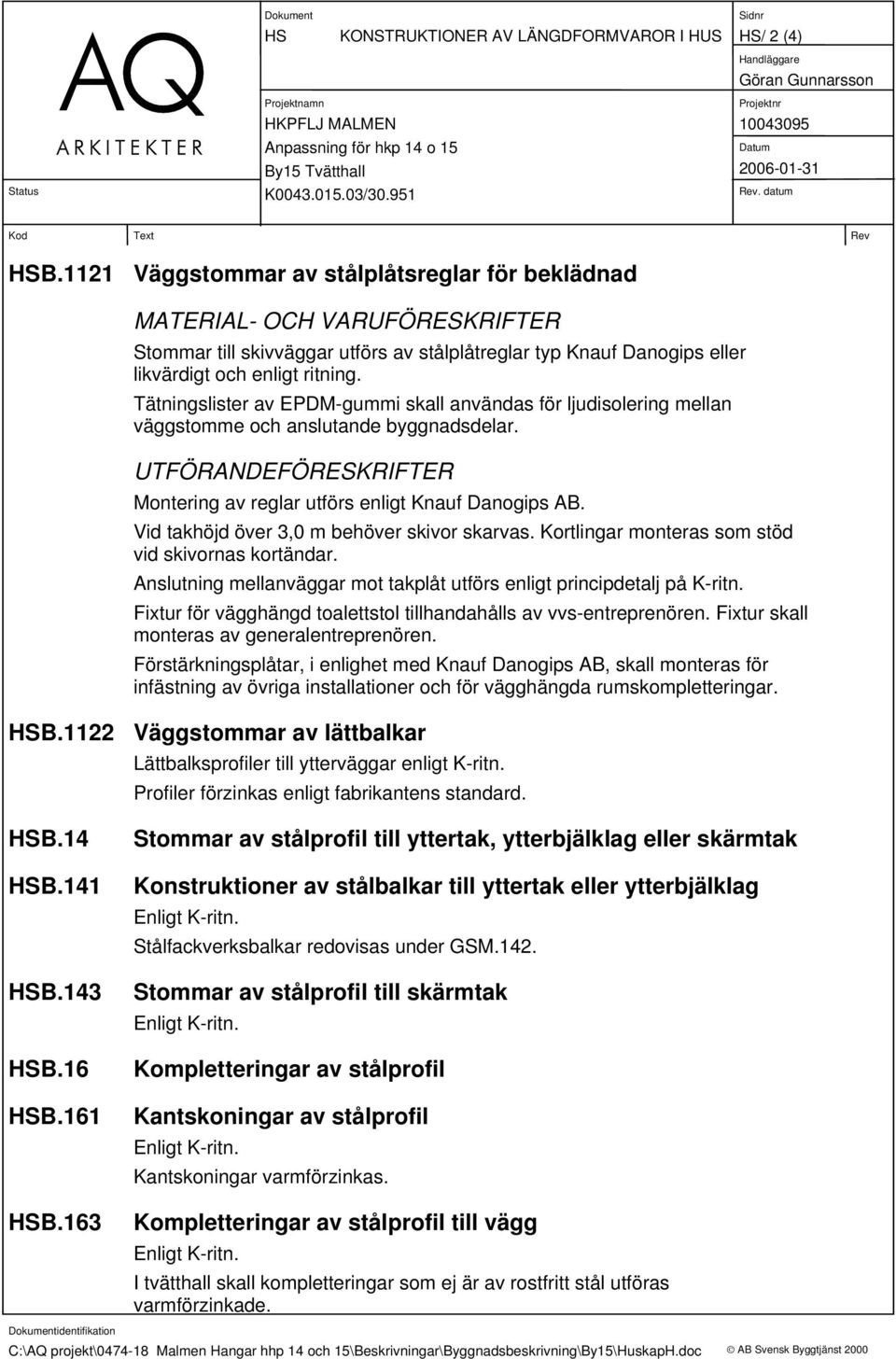 Tätningslister av EPDM-gummi skall användas för ljudisolering mellan väggstomme och anslutande byggnadsdelar. UTFÖRANDEFÖRESKRIFTER Montering av reglar utförs enligt Knauf Danogips AB.