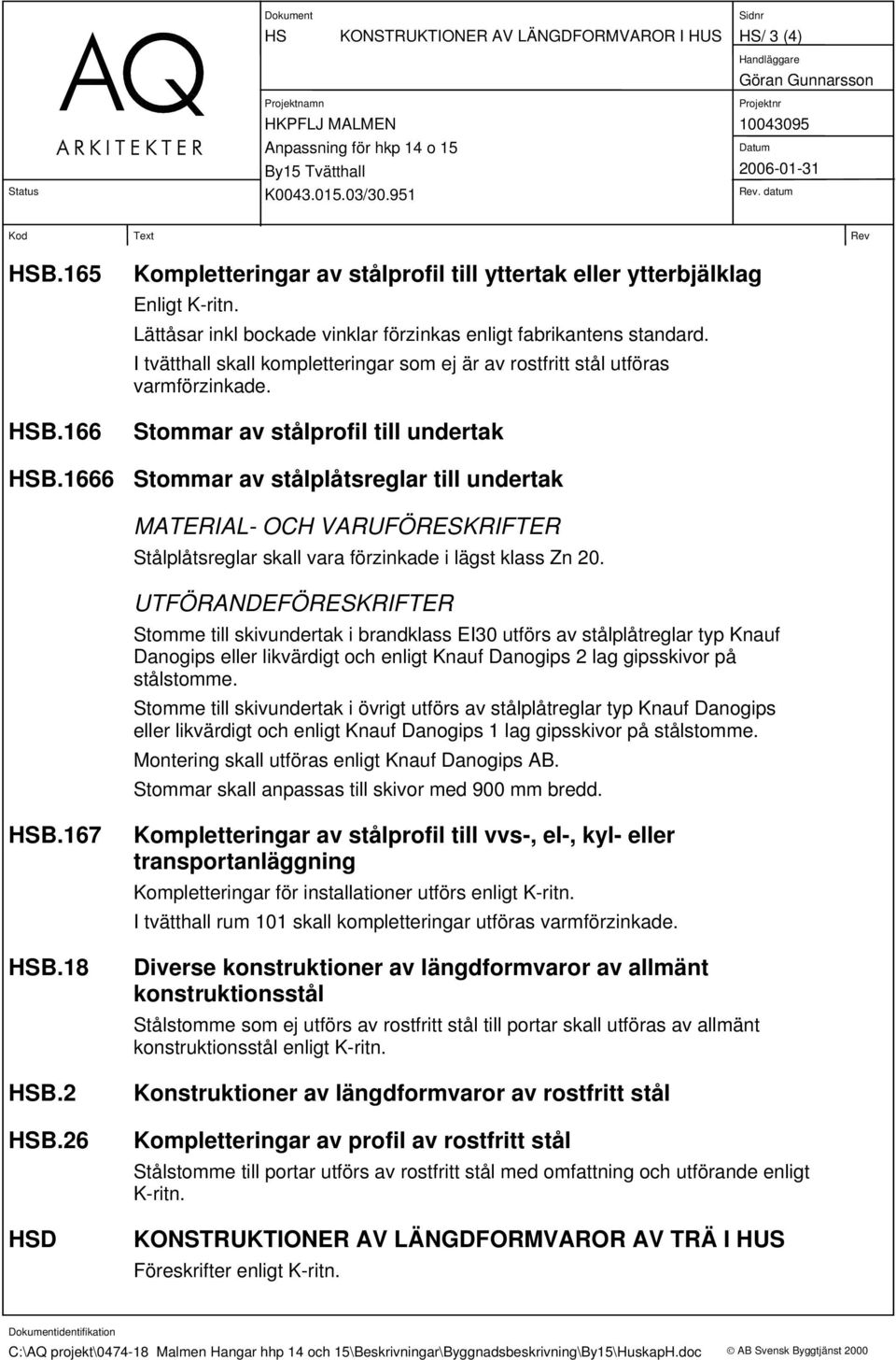 1666 Stommar av stålplåtsreglar till undertak MATERIAL- OCH VARUFÖRESKRIFTER Stålplåtsreglar skall vara förzinkade i lägst klass Zn 20.