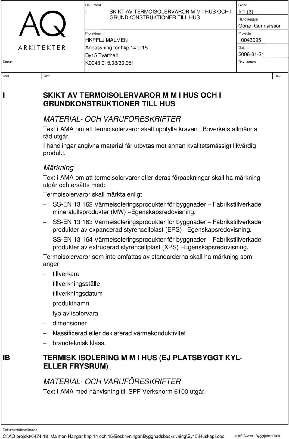 Märkning Text i AMA om att termoisolervaror eller deras förpackningar skall ha märkning utgår och ersätts med: Termoisolervaror skall märkta enligt SS-EN 13 162 Värmeisoleringsprodukter för byggnader