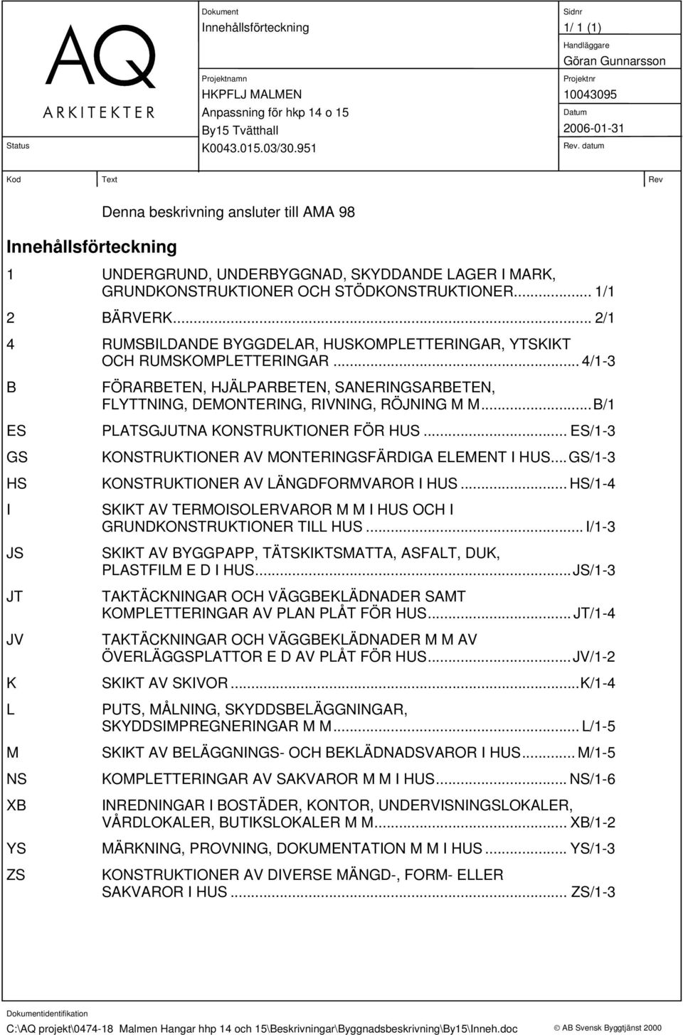 .. 4/1-3 B ES GS HS I JS JT JV K L M NS XB YS ZS FÖRARBETEN, HJÄLPARBETEN, SANERINGSARBETEN, FLYTTNING, DEMONTERING, RIVNING, RÖJNING M M...B/1 PLATSGJUTNA KONSTRUKTIONER FÖR HUS.