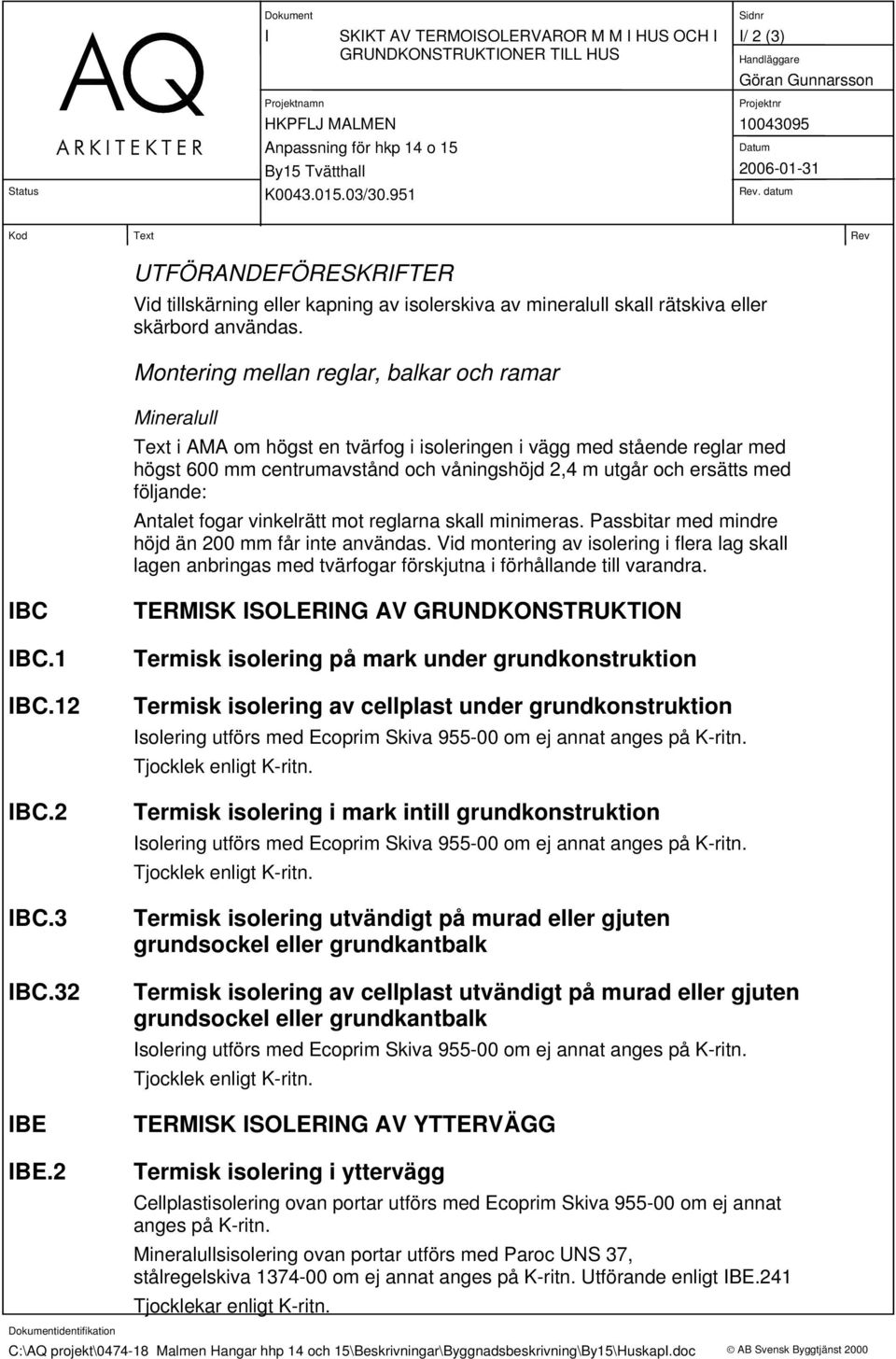 Montering mellan reglar, balkar och ramar Mineralull Text i AMA om högst en tvärfog i isoleringen i vägg med stående reglar med högst 600 mm centrumavstånd och våningshöjd 2,4 m utgår och ersätts med