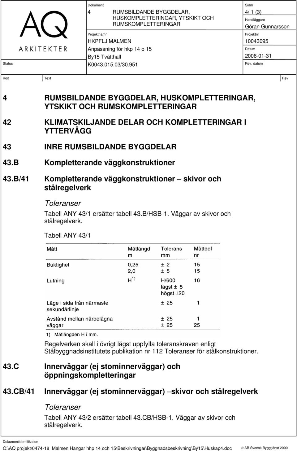 B/41 Kompletterande väggkonstruktioner skivor och stålregelverk Toleranser Tabell ANY 43/1 ersätter tabell 43.B/HSB-1. Väggar av skivor och stålregelverk.