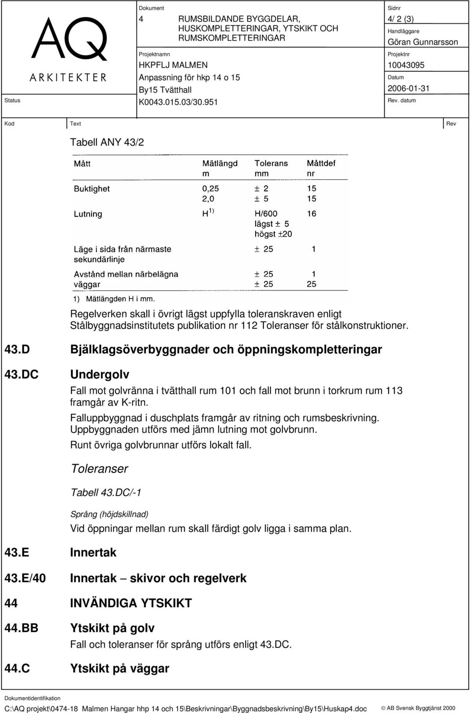 DC Undergolv Fall mot golvränna i tvätthall rum 101 och fall mot brunn i torkrum rum 113 framgår av K-ritn. Falluppbyggnad i duschplats framgår av ritning och rumsbeskrivning.