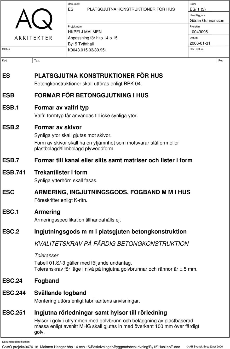 Form av skivor skall ha en ytjämnhet som motsvarar stålform eller plastbelagd/filmbelagd plywoodform.