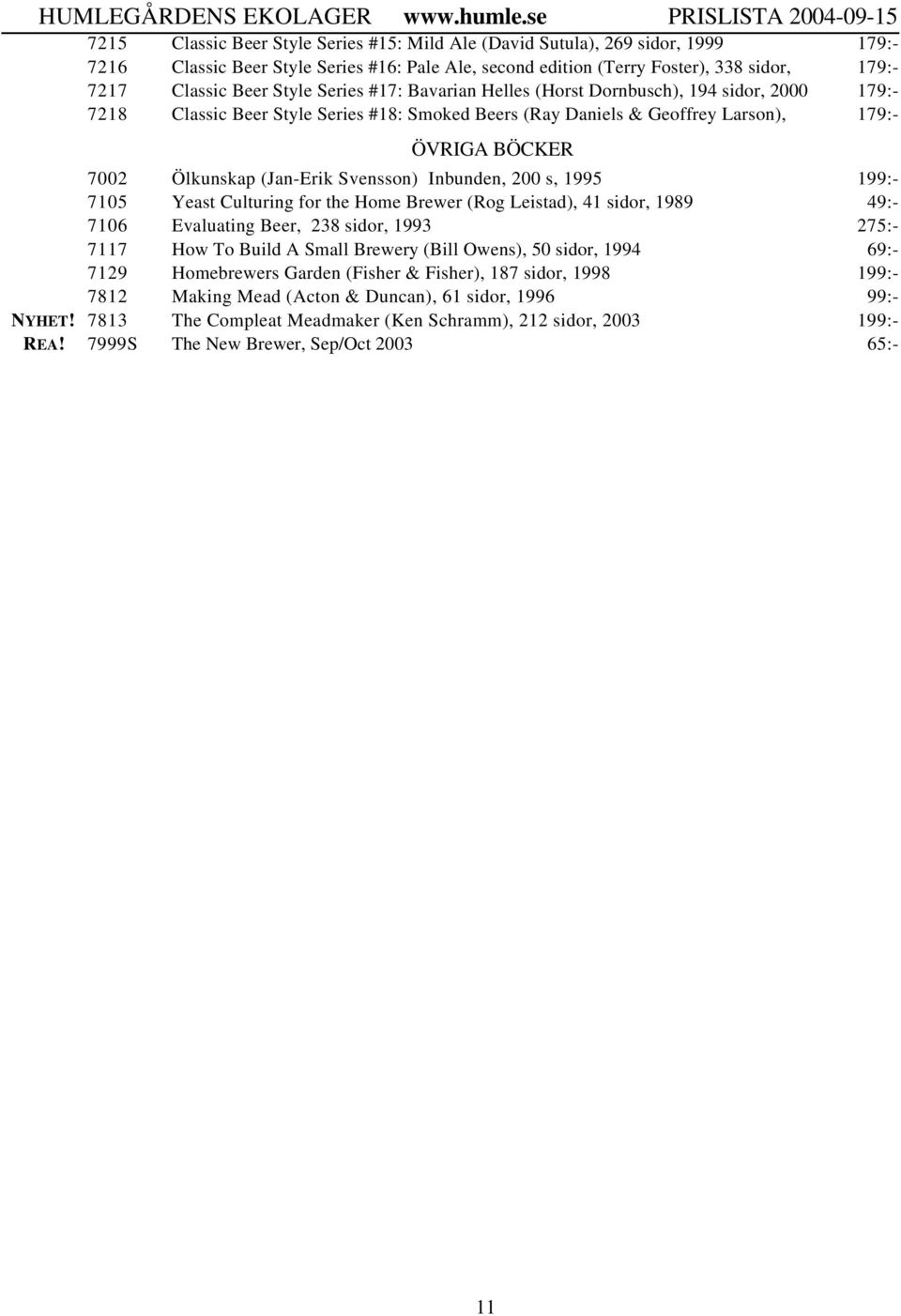 200 s, 1995 1 7105 Yeast Culturing for the Home Brewer (Rog Leistad), 41 sidor, 1989 49:- 7106 Evaluating Beer, 238 sidor, 1993 275:- 7117 How To Build A Small Brewery (Bill Owens), 50 sidor, 1994