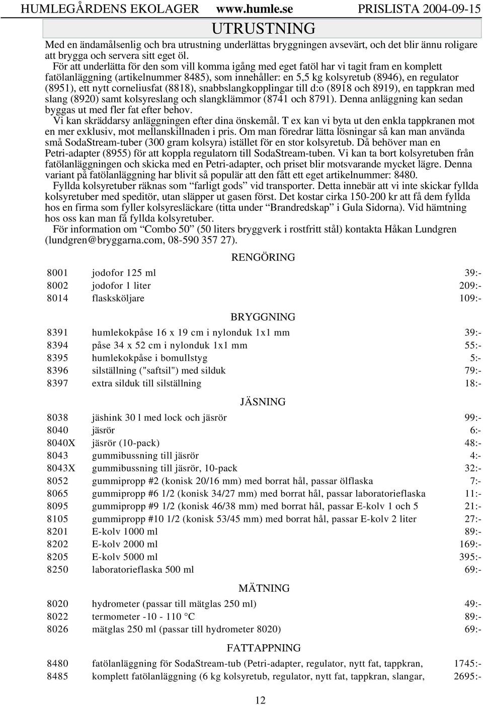 ett nytt corneliusfat (8818), snabbslangkopplingar till d:o (8918 och 8919), en tappkran med slang (8920) samt kolsyreslang och slangklämmor (8741 och 8791).