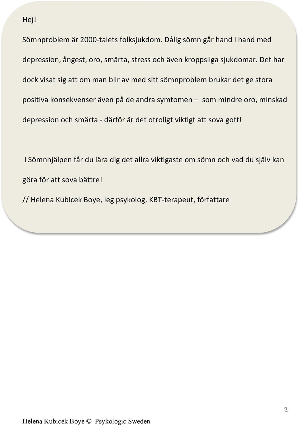Det har dock visat sig att om man blir av med sitt sömnproblem brukar det ge stora positiva konsekvenser även på de andra symtomen som