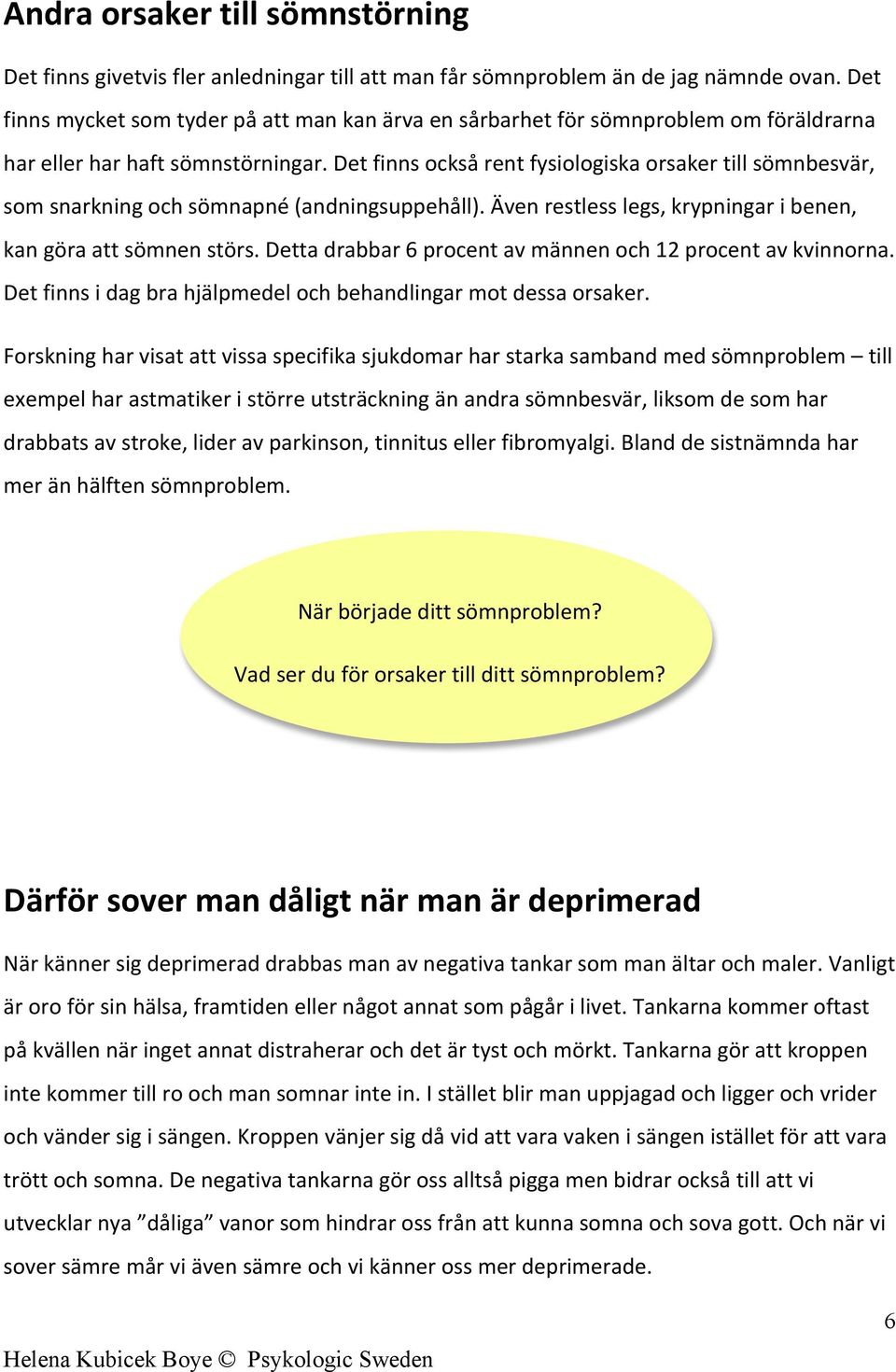 Det finns också rent fysiologiska orsaker till sömnbesvär, som snarkning och sömnapné (andningsuppehåll). Även restless legs, krypningar i benen, kan göra att sömnen störs.
