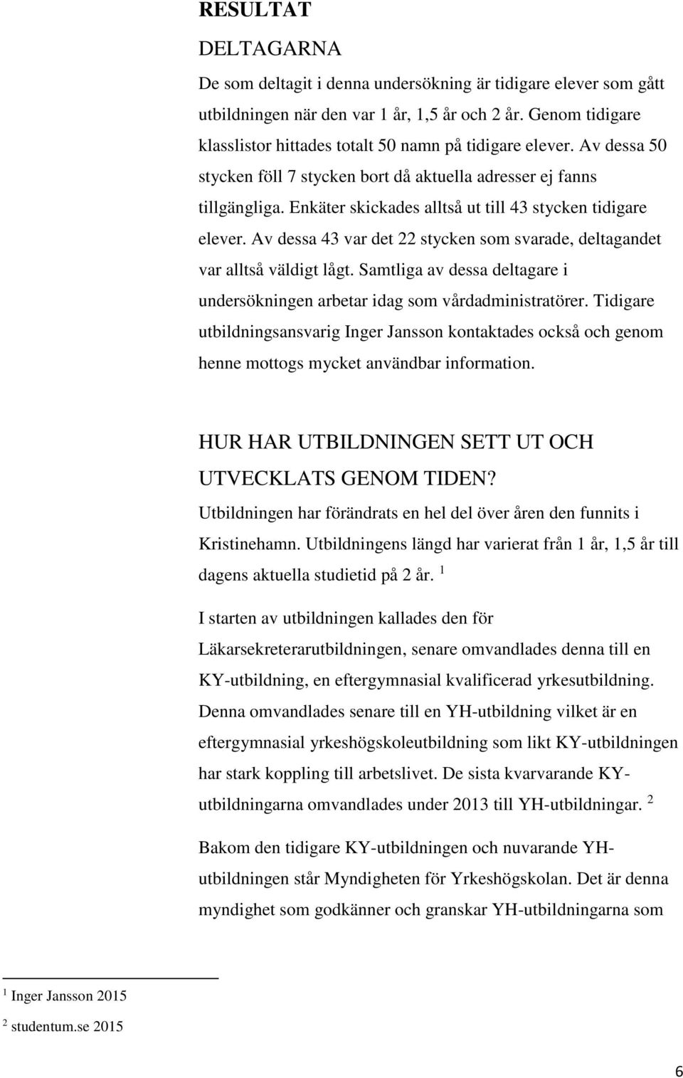 Enkäter skickades alltså ut till 43 stycken tidigare elever. Av dessa 43 var det 22 stycken som svarade, deltagandet var alltså väldigt lågt.