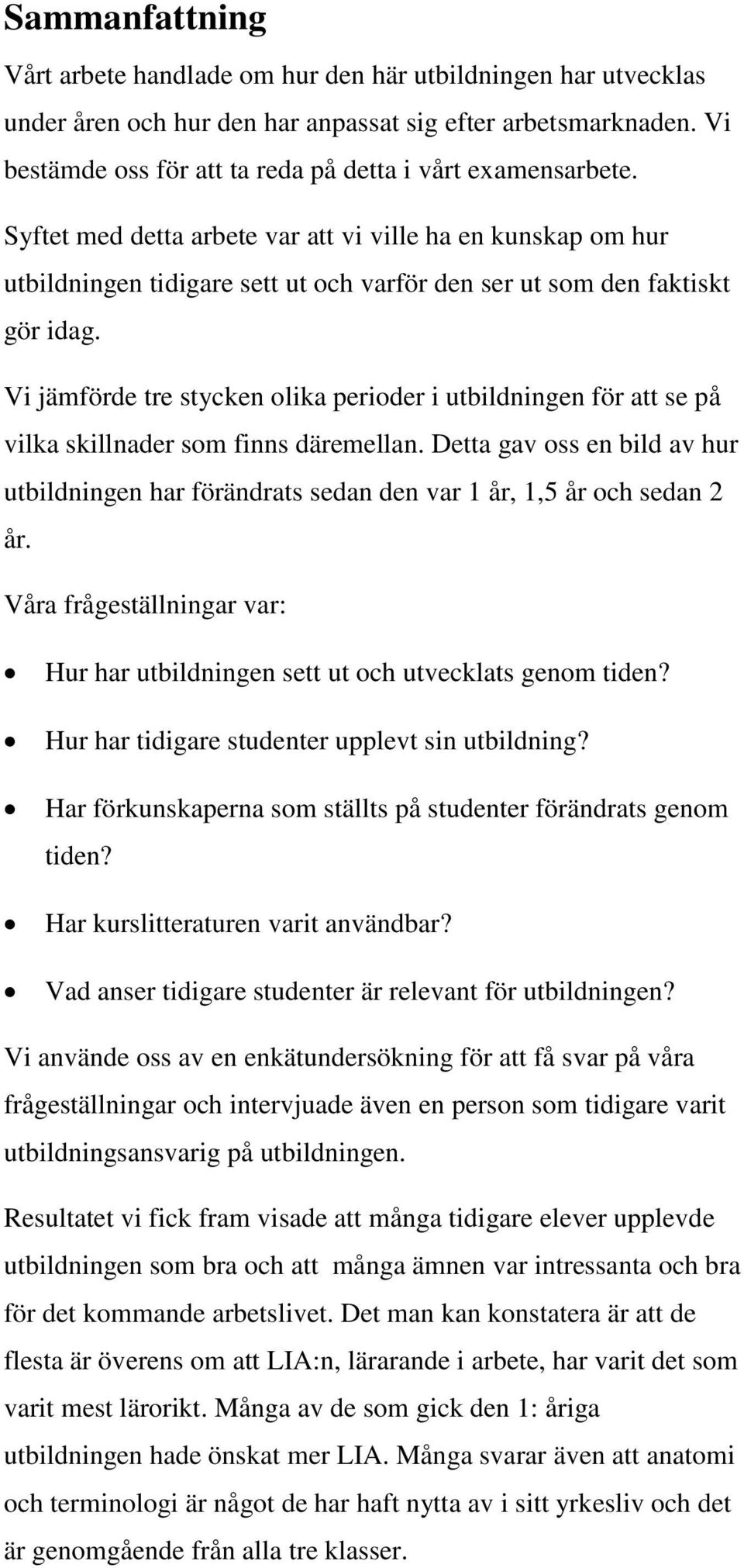 Syftet med detta arbete var att vi ville ha en kunskap om hur utbildningen tidigare sett ut och varför den ser ut som den faktiskt gör idag.