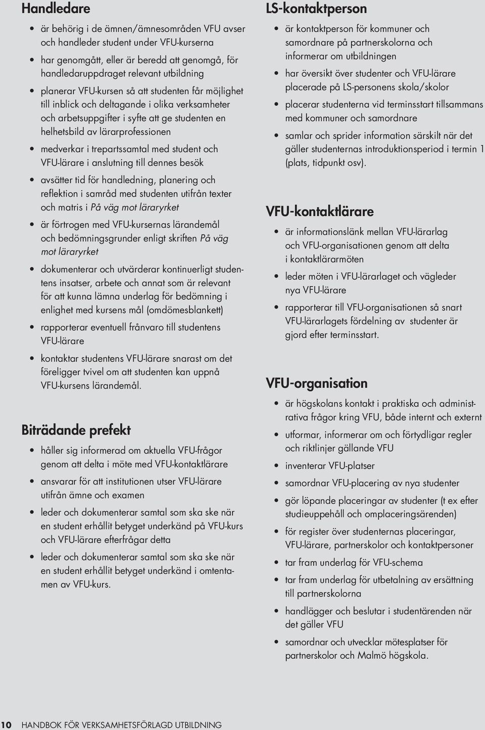 med student och VFU-lärare i anslutning till dennes besök avsätter tid för handledning, planering och reflektion i samråd med studenten utifrån texter och matris i På väg mot läraryrket är förtrogen