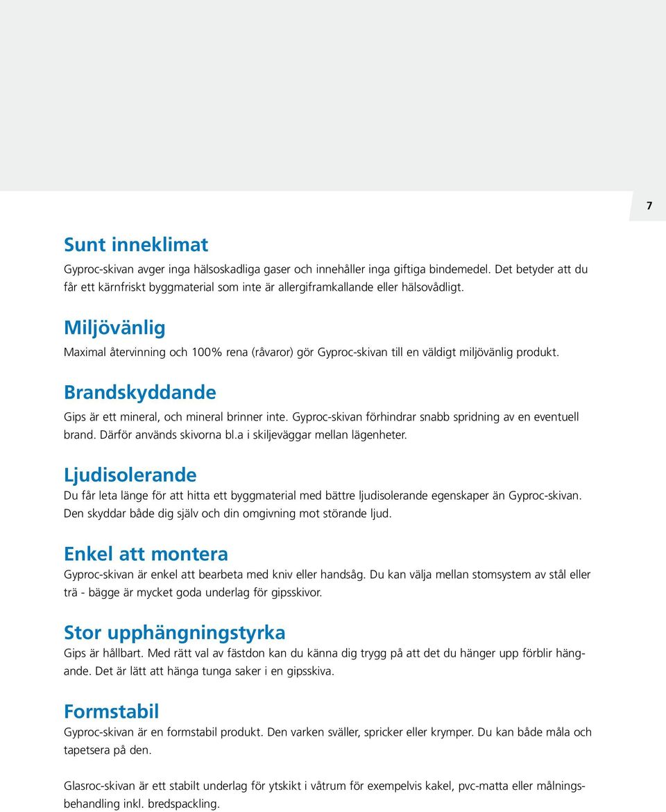 Miljövänlig Maximal återvinning och 100% rena (råvaror) gör Gyproc-skivan till en väldigt miljövänlig produkt. Brandskyddande Gips är ett mineral, och mineral brinner inte.