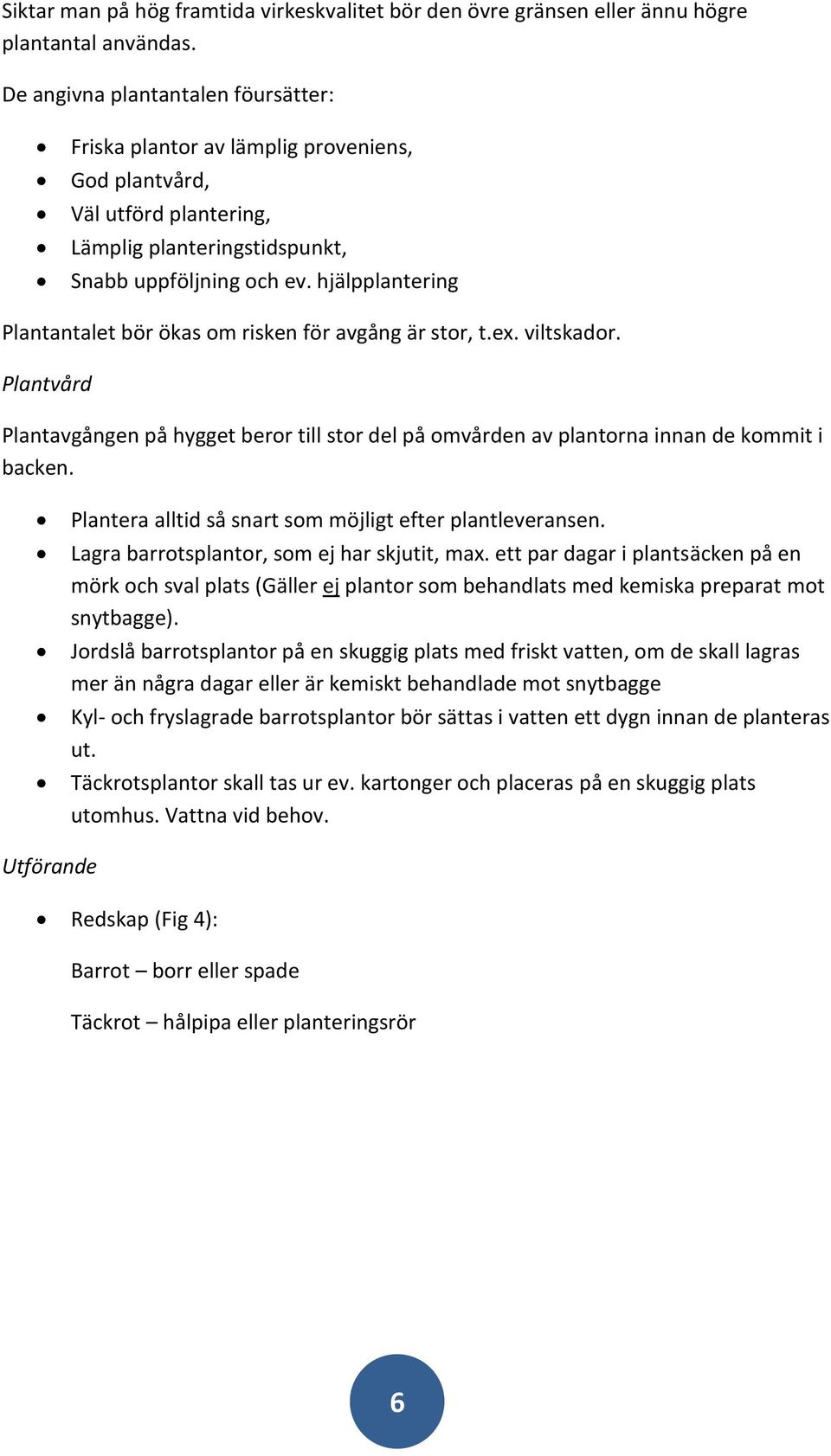 hjälpplantering Plantantalet bör ökas om risken för avgång är stor, t.ex. viltskador. Plantvård Plantavgången på hygget beror till stor del på omvården av plantorna innan de kommit i backen.