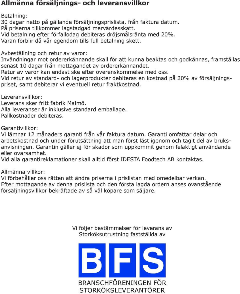 Avbeställning och retur av varor: Invändningar mot ordererkännande skall för att kunna beaktas och godkännas, framställas senast 10 dagar från mottagandet av ordererkännandet.