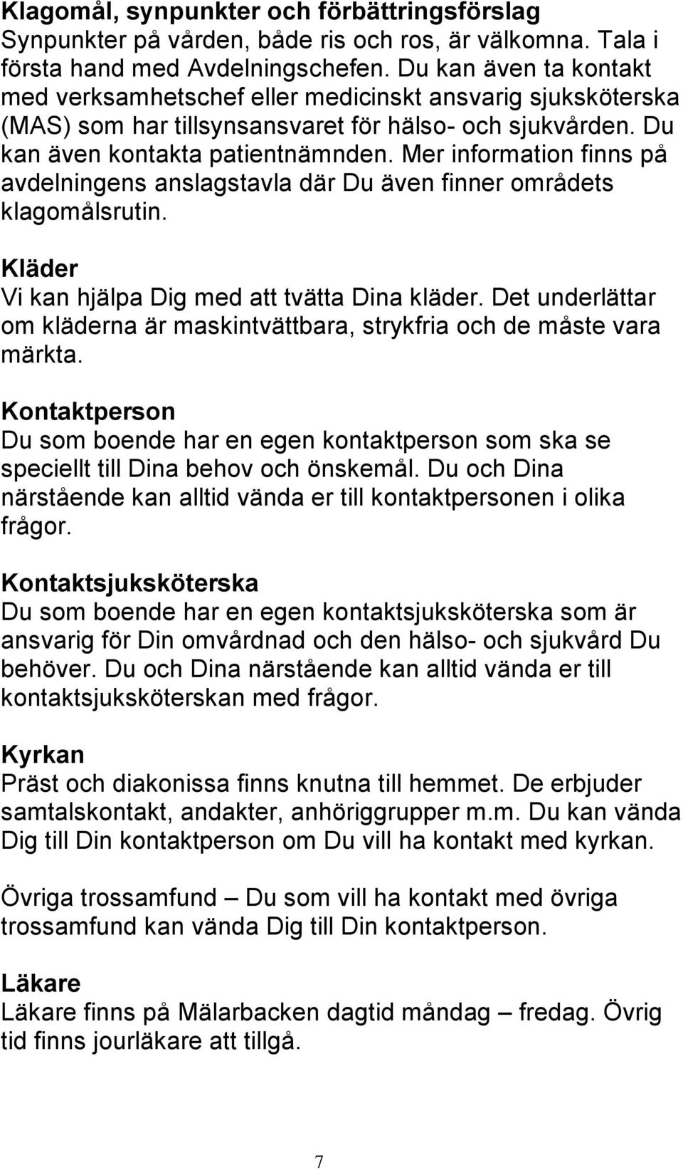 Mer information finns på avdelningens anslagstavla där Du även finner områdets klagomålsrutin. Kläder Vi kan hjälpa Dig med att tvätta Dina kläder.