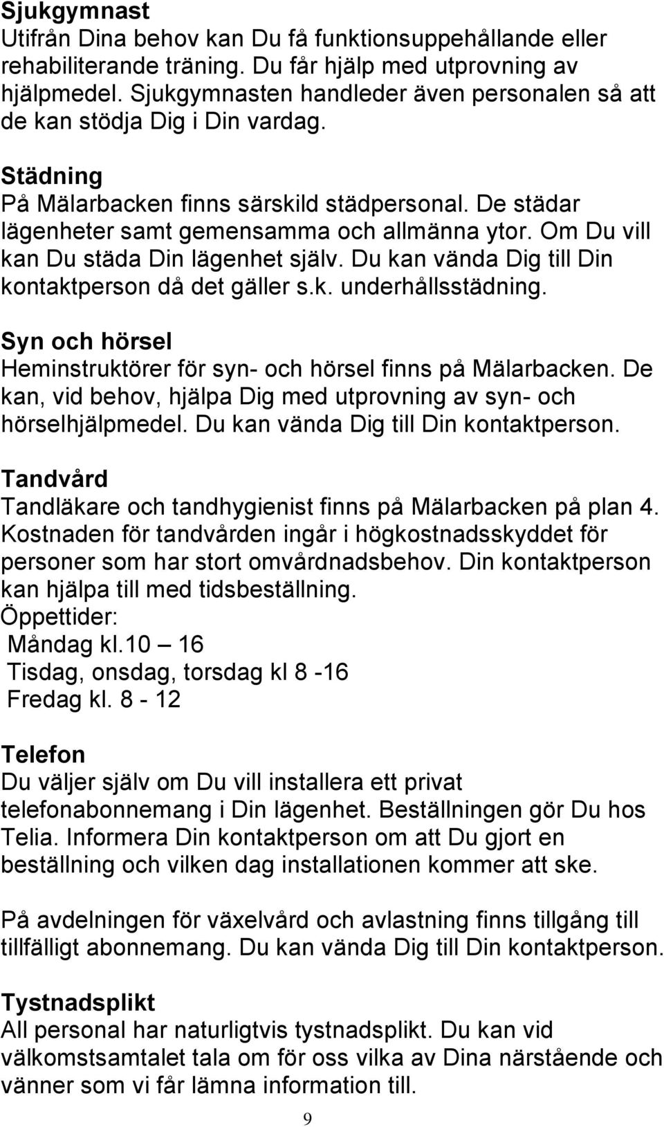 Om Du vill kan Du städa Din lägenhet själv. Du kan vända Dig till Din kontaktperson då det gäller s.k. underhållsstädning. Syn och hörsel Heminstruktörer för syn- och hörsel finns på Mälarbacken.