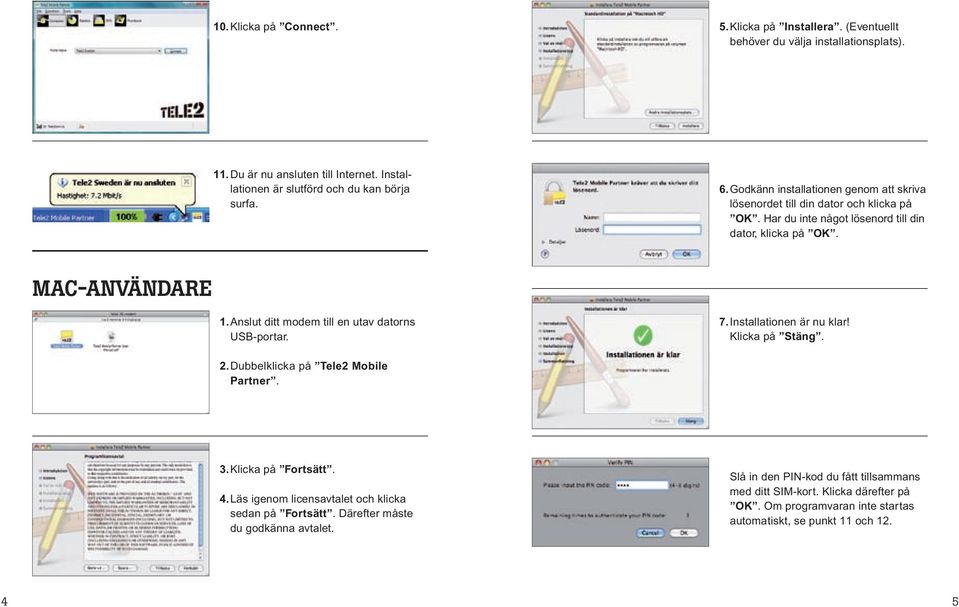 Anslut ditt modem till en utav datorns USB-portar. 7. Installationen är nu klar! Klicka på Stäng. 2. Dubbelklicka på Tele2 Mobile Partner. 3. Klicka på Fortsätt. 4.