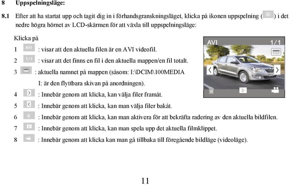 visar att den aktuella filen är en AVI videofil. 2 : visar att det finns en fil i den aktuella mappen/en fil totalt.