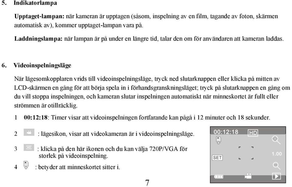 Videoinspelningsläge När lägesomkopplaren vrids till videoinspelningsläge, tryck ned slutarknappen eller klicka på mitten av LCD-skärmen en gång för att börja spela in i förhandsgranskningsläget;