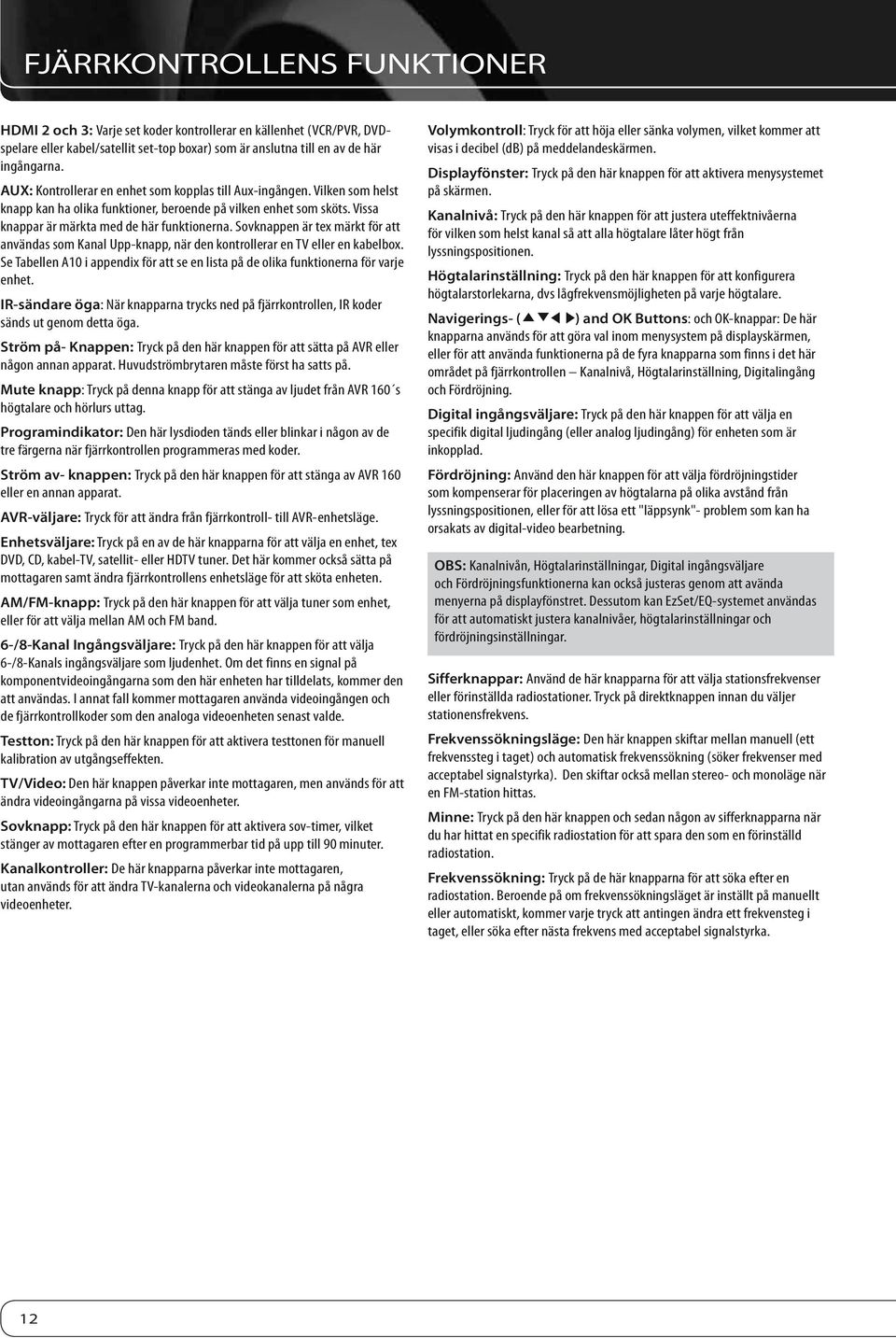 Sovknappen är tex märkt för att användas som Kanal Upp-knapp, när den kontrollerar en TV eller en kabelbox. Se Tabellen A10 i appendix för att se en lista på de olika funktionerna för varje enhet.