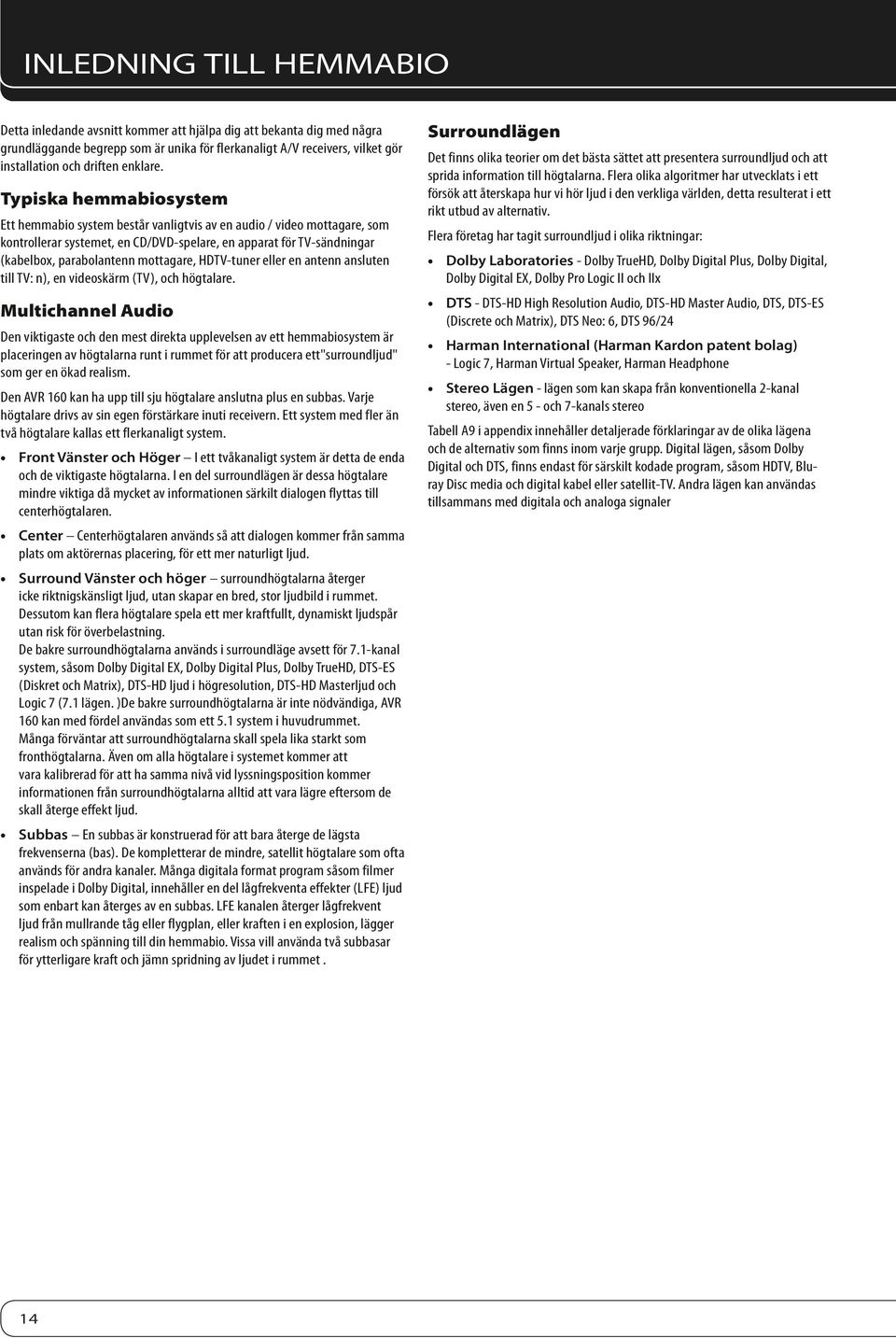 Typiska hemmabiosystem Ett hemmabio system består vanligtvis av en audio / video mottagare, som kontrollerar systemet, en CD/DVD-spelare, en apparat för TV-sändningar (kabelbox, parabolantenn